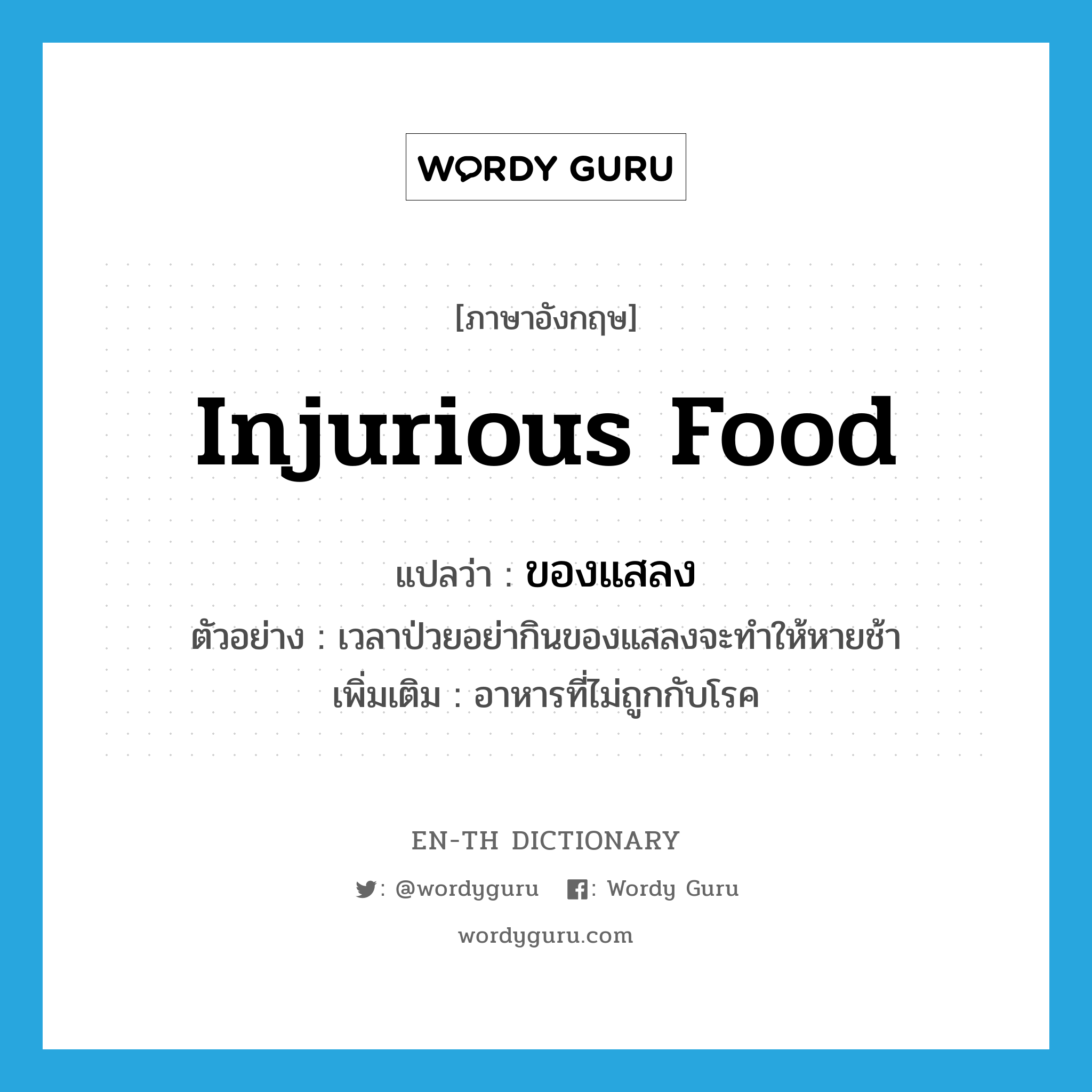 ของแสลง ภาษาอังกฤษ?, คำศัพท์ภาษาอังกฤษ ของแสลง แปลว่า injurious food ประเภท N ตัวอย่าง เวลาป่วยอย่ากินของแสลงจะทำให้หายช้า เพิ่มเติม อาหารที่ไม่ถูกกับโรค หมวด N