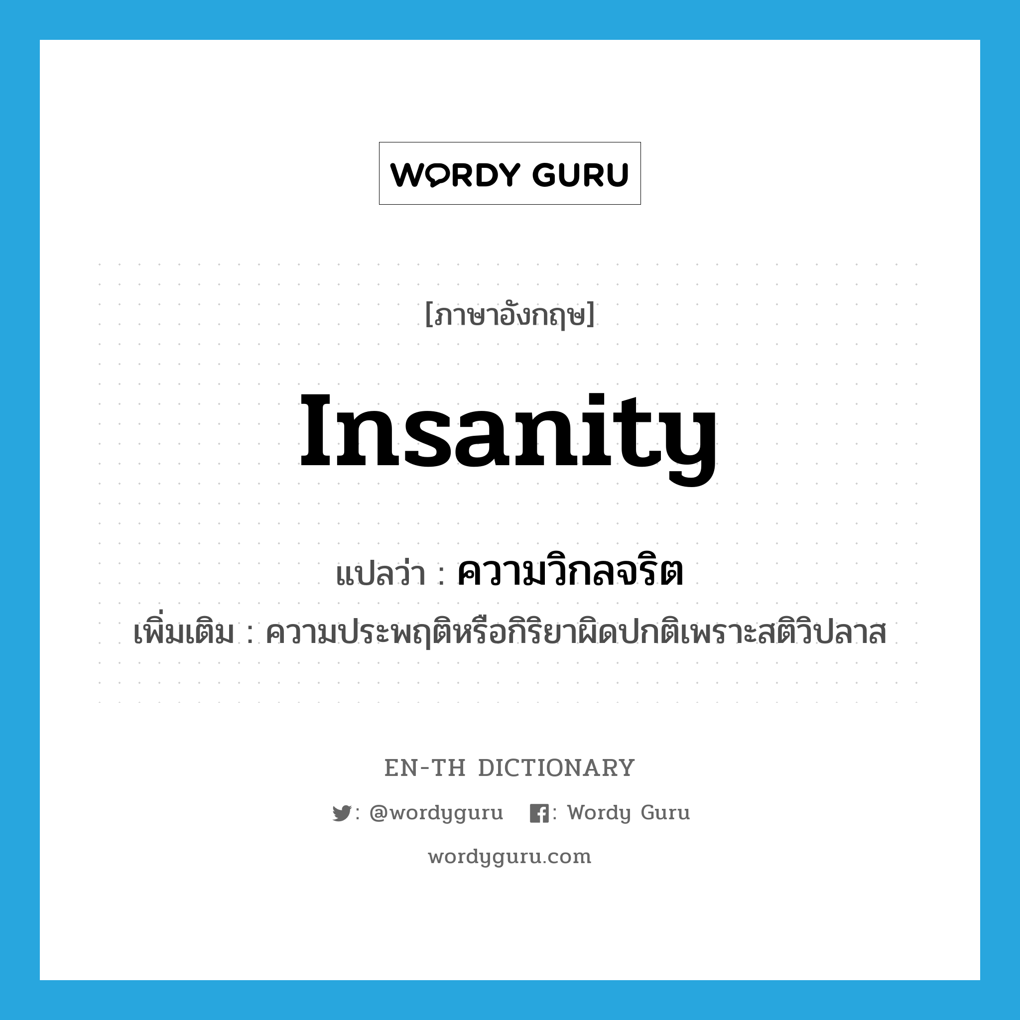 insanity แปลว่า?, คำศัพท์ภาษาอังกฤษ insanity แปลว่า ความวิกลจริต ประเภท N เพิ่มเติม ความประพฤติหรือกิริยาผิดปกติเพราะสติวิปลาส หมวด N