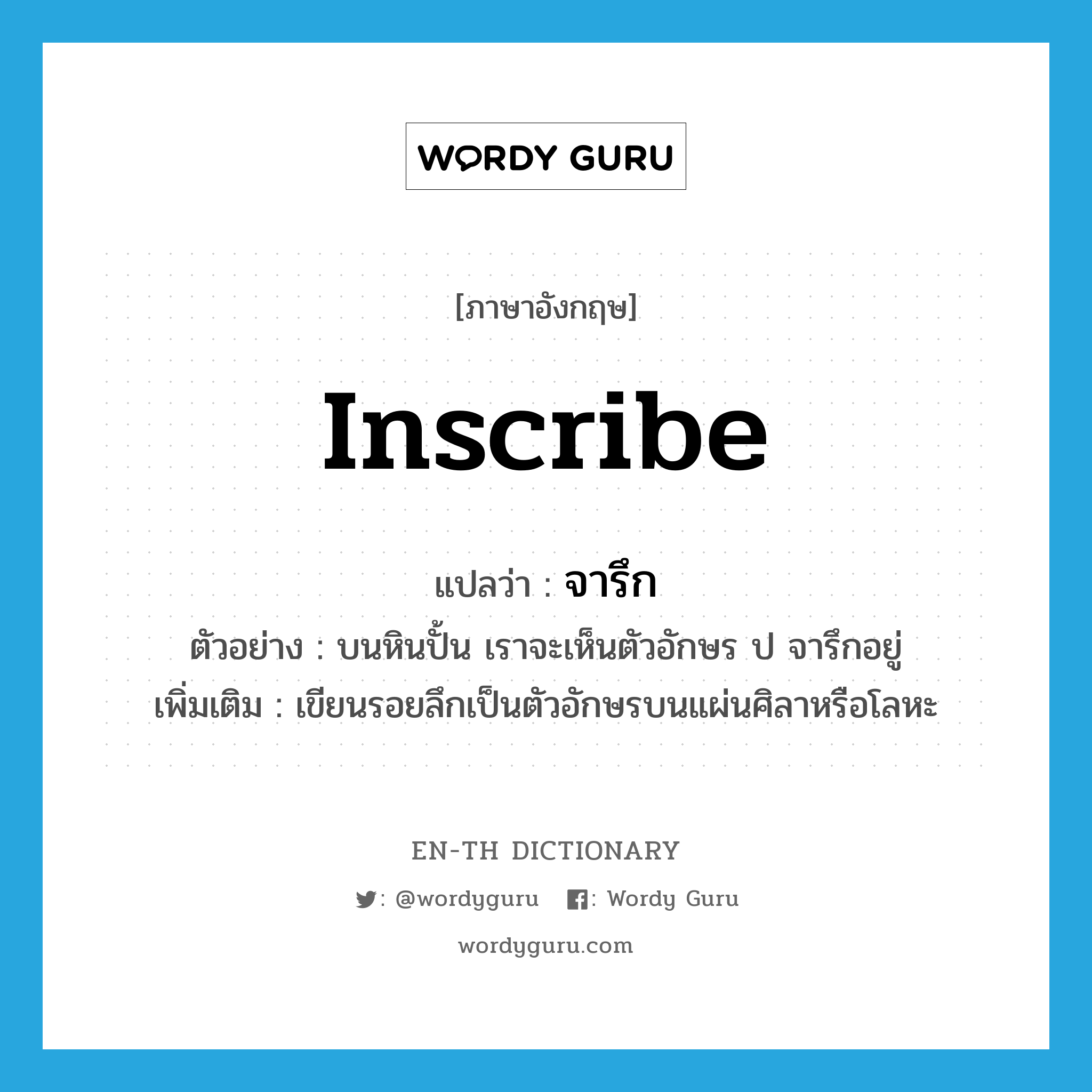 inscribe แปลว่า?, คำศัพท์ภาษาอังกฤษ inscribe แปลว่า จารึก ประเภท V ตัวอย่าง บนหินปั้น เราจะเห็นตัวอักษร ป จารึกอยู่ เพิ่มเติม เขียนรอยลึกเป็นตัวอักษรบนแผ่นศิลาหรือโลหะ หมวด V