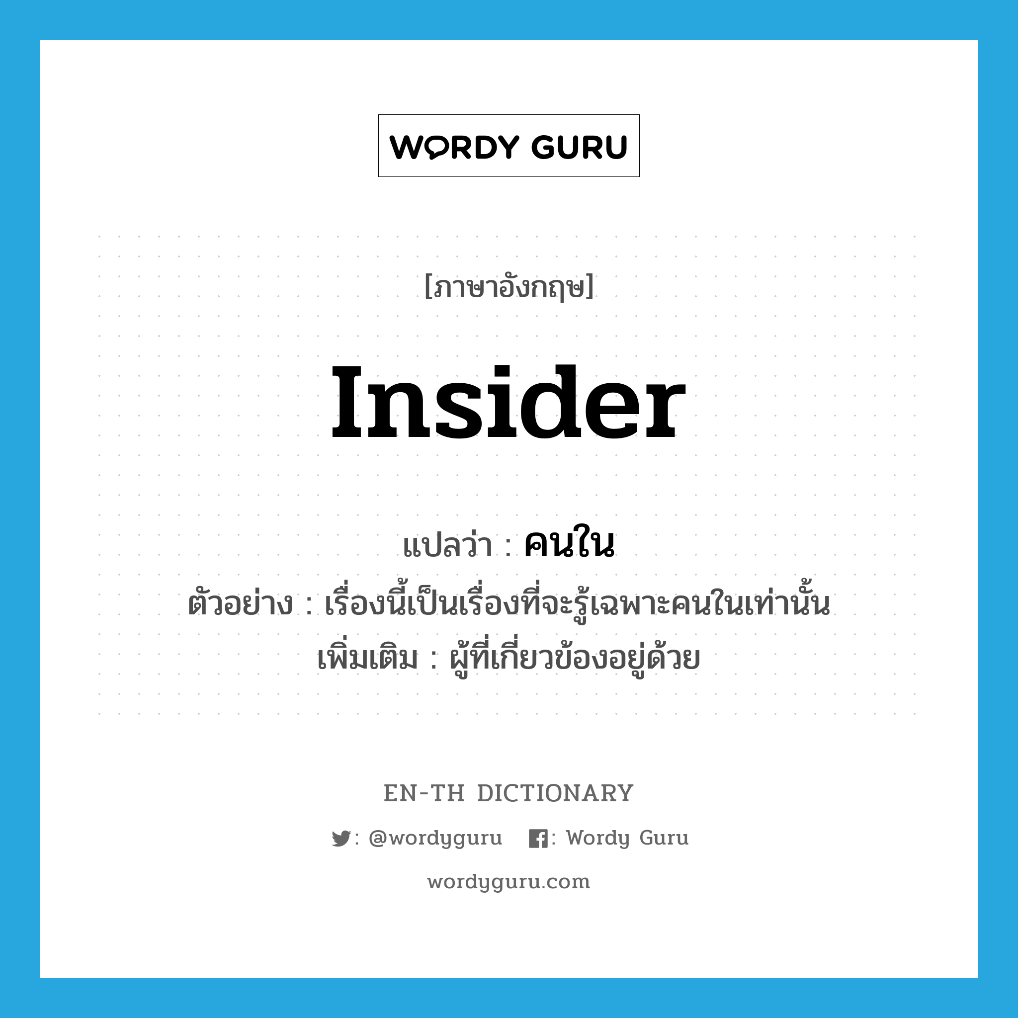 insider แปลว่า?, คำศัพท์ภาษาอังกฤษ insider แปลว่า คนใน ประเภท N ตัวอย่าง เรื่องนี้เป็นเรื่องที่จะรู้เฉพาะคนในเท่านั้น เพิ่มเติม ผู้ที่เกี่ยวข้องอยู่ด้วย หมวด N