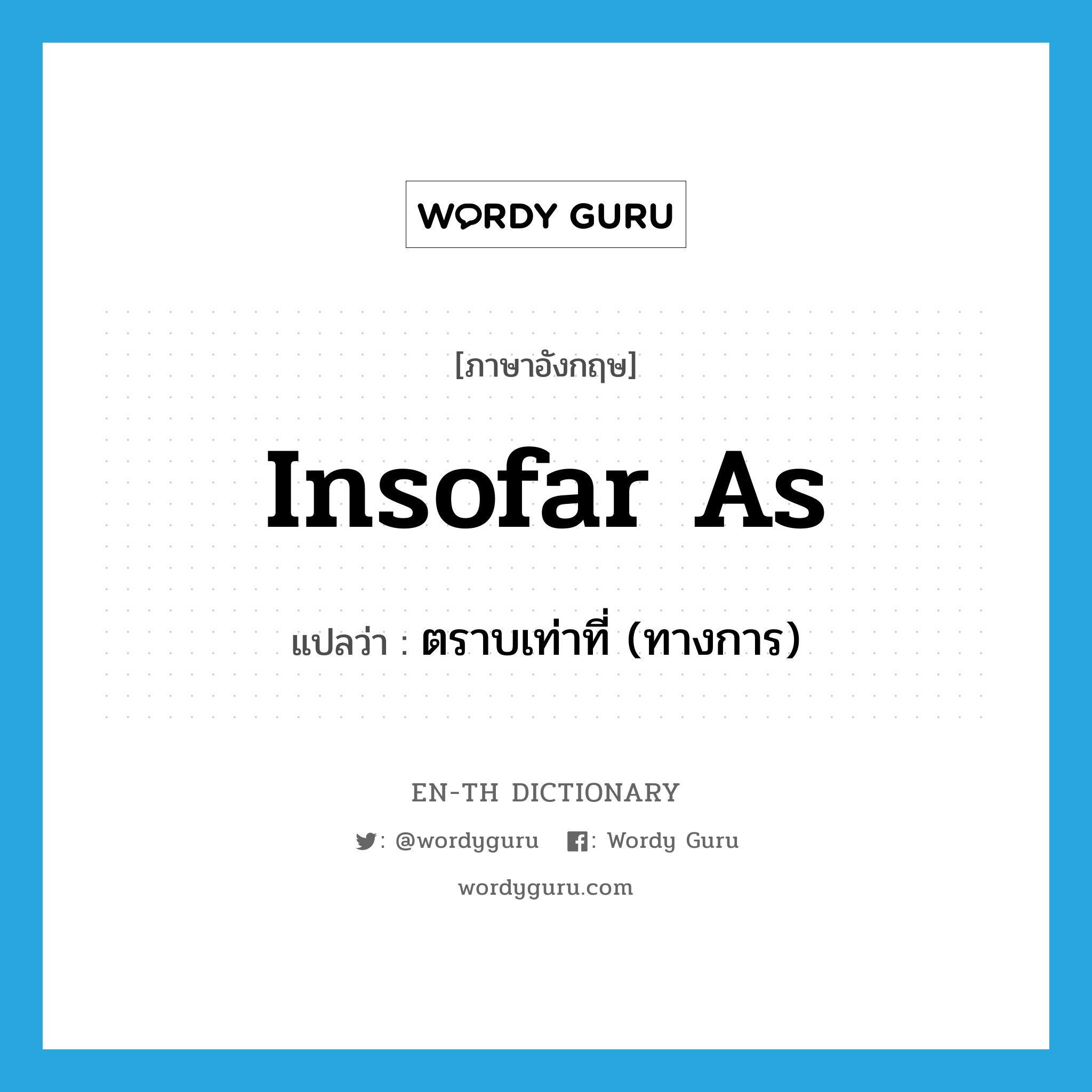 insofar as แปลว่า?, คำศัพท์ภาษาอังกฤษ insofar as แปลว่า ตราบเท่าที่ (ทางการ) ประเภท CONJ หมวด CONJ