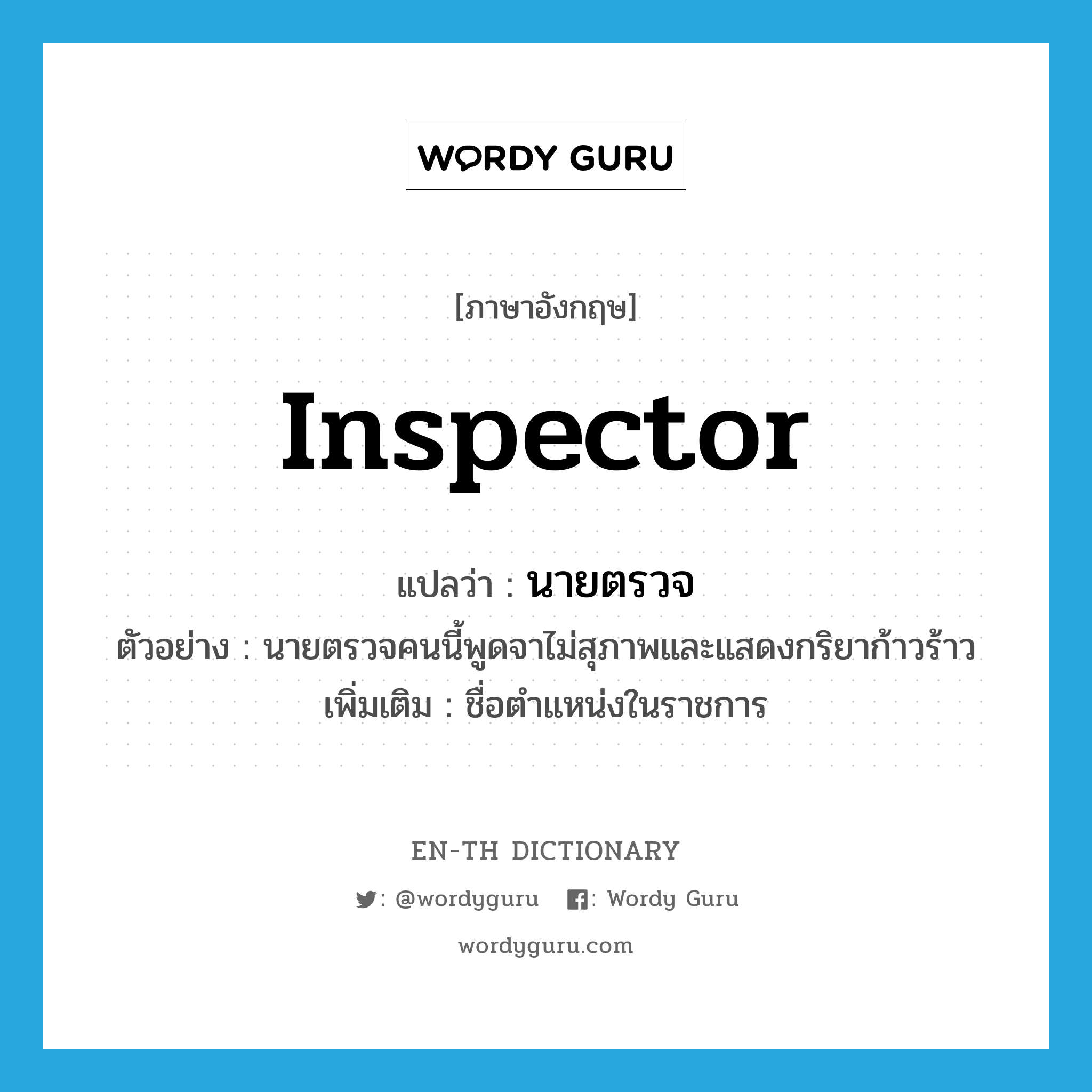 inspector แปลว่า?, คำศัพท์ภาษาอังกฤษ inspector แปลว่า นายตรวจ ประเภท N ตัวอย่าง นายตรวจคนนี้พูดจาไม่สุภาพและแสดงกริยาก้าวร้าว เพิ่มเติม ชื่อตำแหน่งในราชการ หมวด N