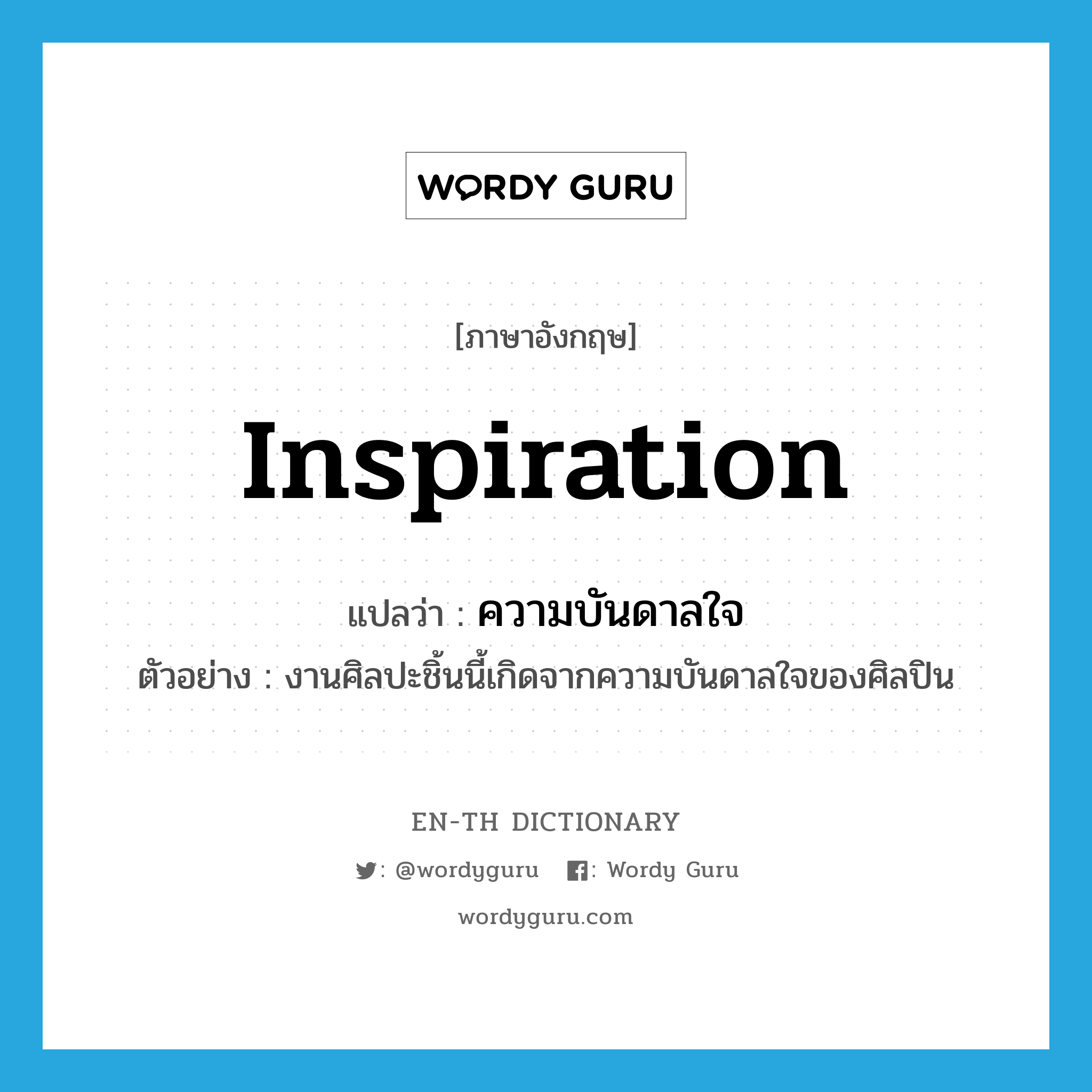 inspiration แปลว่า?, คำศัพท์ภาษาอังกฤษ inspiration แปลว่า ความบันดาลใจ ประเภท N ตัวอย่าง งานศิลปะชิ้นนี้เกิดจากความบันดาลใจของศิลปิน หมวด N