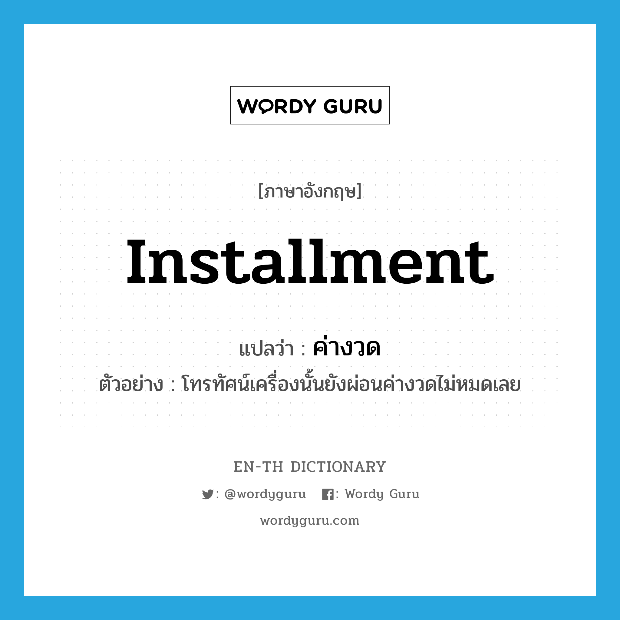 installment แปลว่า?, คำศัพท์ภาษาอังกฤษ installment แปลว่า ค่างวด ประเภท N ตัวอย่าง โทรทัศน์เครื่องนั้นยังผ่อนค่างวดไม่หมดเลย หมวด N