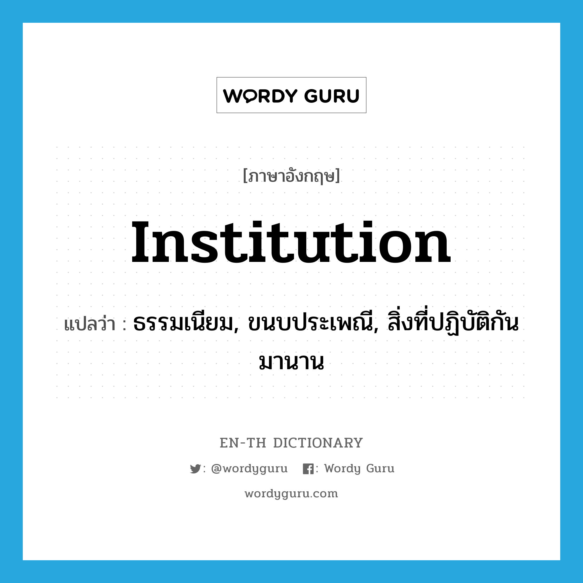 institution แปลว่า?, คำศัพท์ภาษาอังกฤษ institution แปลว่า ธรรมเนียม, ขนบประเพณี, สิ่งที่ปฏิบัติกันมานาน ประเภท N หมวด N