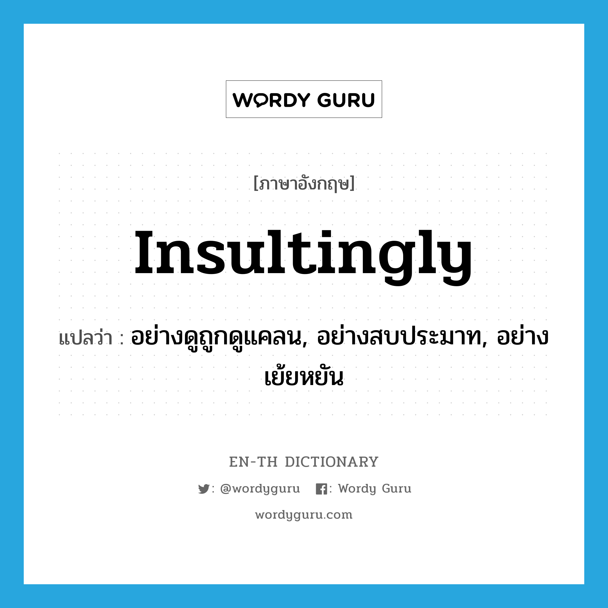 insultingly แปลว่า?, คำศัพท์ภาษาอังกฤษ insultingly แปลว่า อย่างดูถูกดูแคลน, อย่างสบประมาท, อย่างเย้ยหยัน ประเภท ADV หมวด ADV