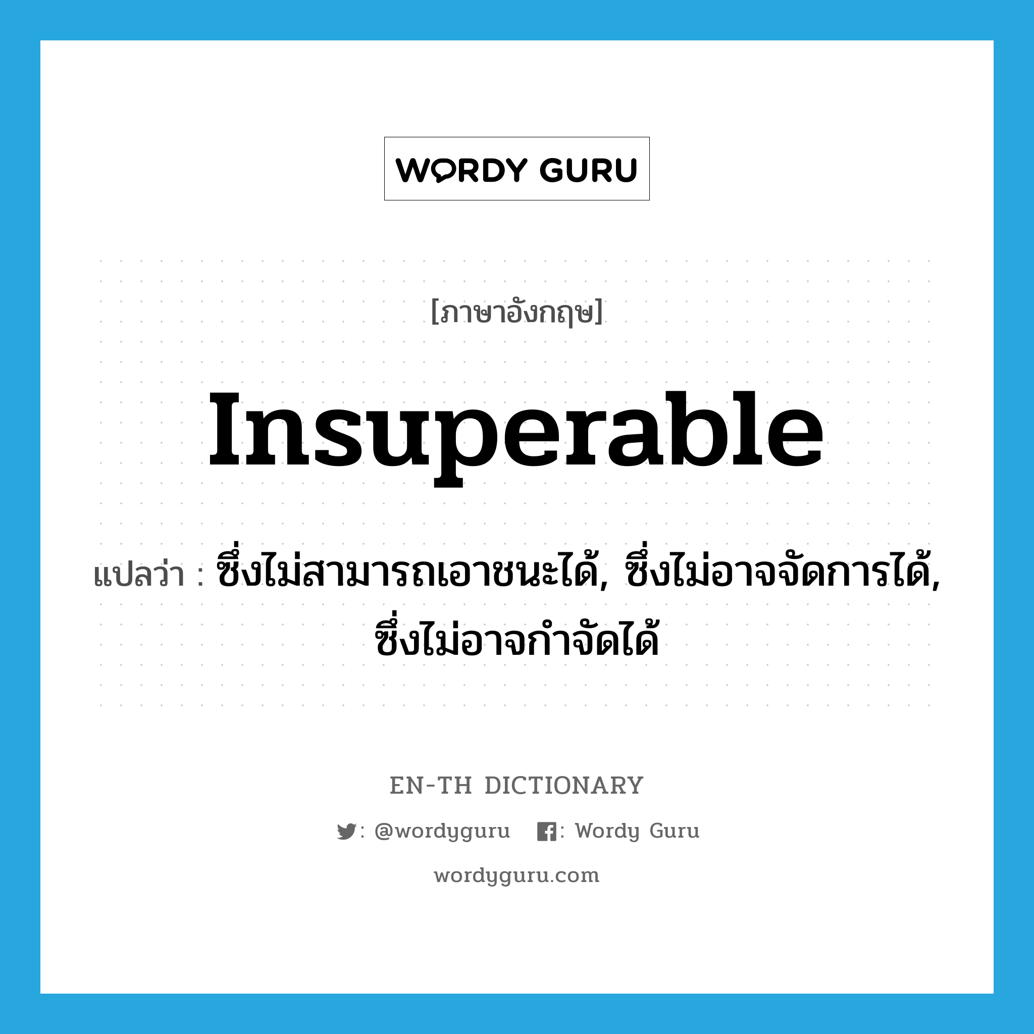 insuperable แปลว่า?, คำศัพท์ภาษาอังกฤษ insuperable แปลว่า ซึ่งไม่สามารถเอาชนะได้, ซึ่งไม่อาจจัดการได้, ซึ่งไม่อาจกำจัดได้ ประเภท ADJ หมวด ADJ