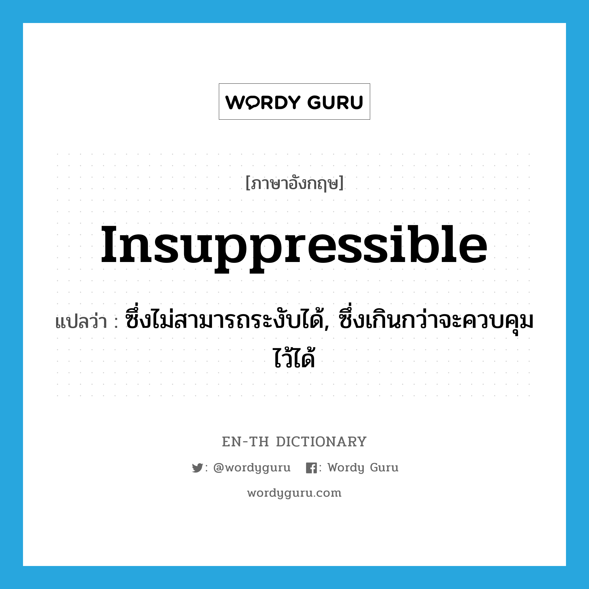 insuppressible แปลว่า?, คำศัพท์ภาษาอังกฤษ insuppressible แปลว่า ซึ่งไม่สามารถระงับได้, ซึ่งเกินกว่าจะควบคุมไว้ได้ ประเภท ADJ หมวด ADJ