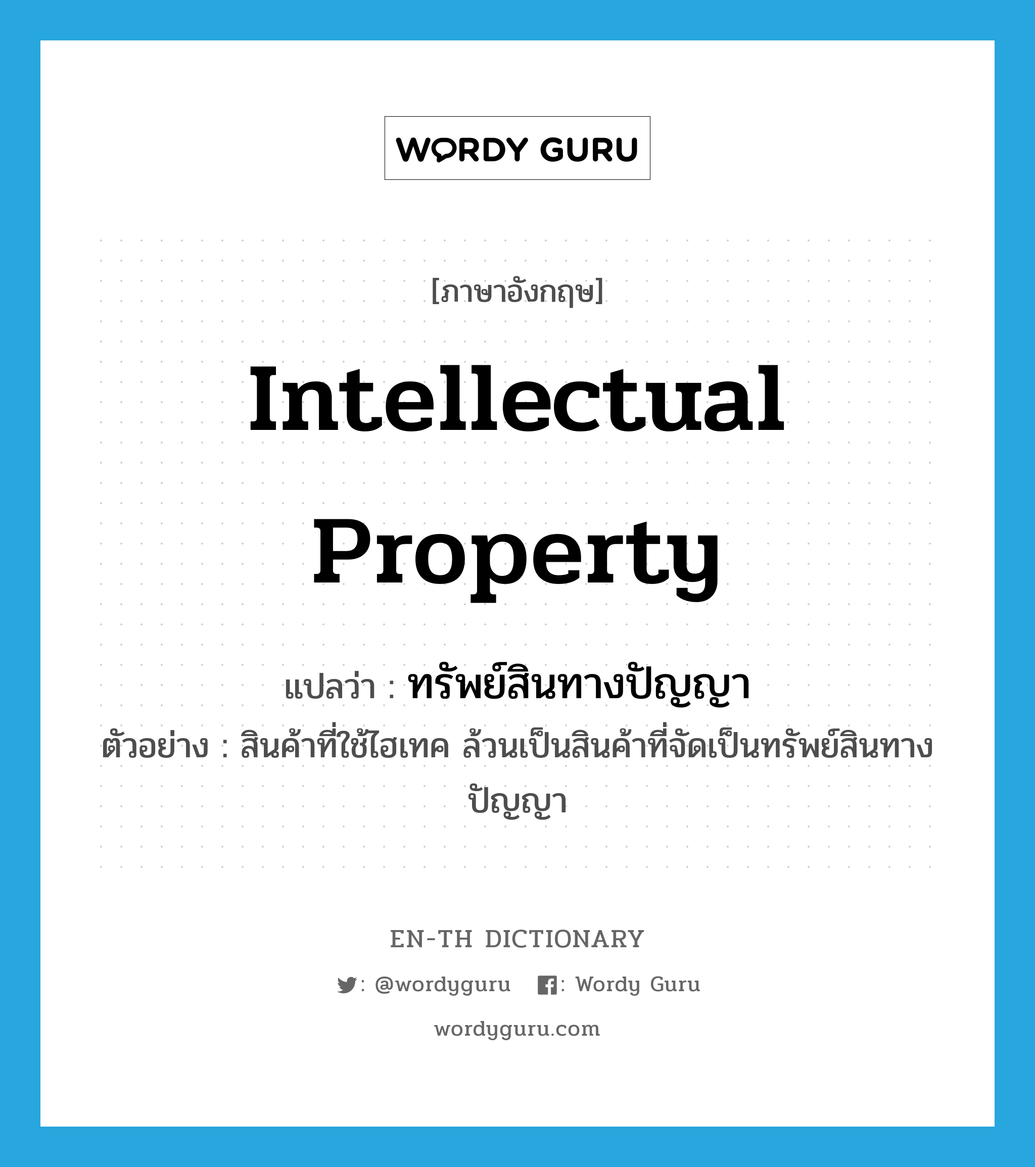 intellectual property แปลว่า?, คำศัพท์ภาษาอังกฤษ intellectual property แปลว่า ทรัพย์สินทางปัญญา ประเภท N ตัวอย่าง สินค้าที่ใช้ไฮเทค ล้วนเป็นสินค้าที่จัดเป็นทรัพย์สินทางปัญญา หมวด N