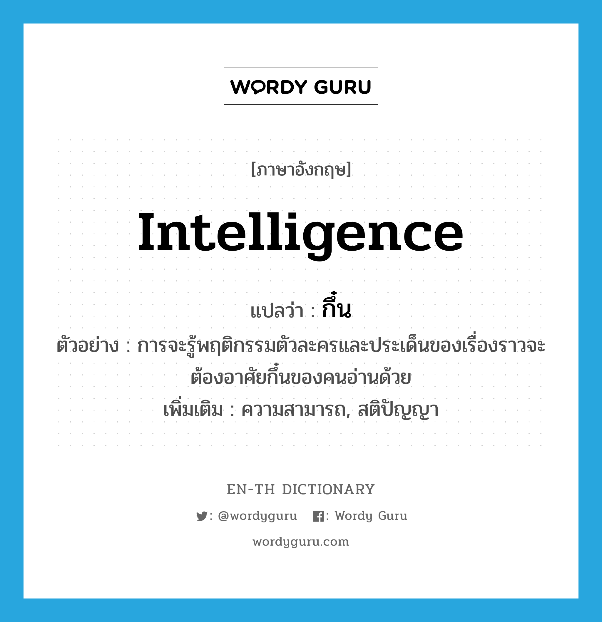 กึ๋น ภาษาอังกฤษ?, คำศัพท์ภาษาอังกฤษ กึ๋น แปลว่า intelligence ประเภท N ตัวอย่าง การจะรู้พฤติกรรมตัวละครและประเด็นของเรื่องราวจะต้องอาศัยกึ๋นของคนอ่านด้วย เพิ่มเติม ความสามารถ, สติปัญญา หมวด N