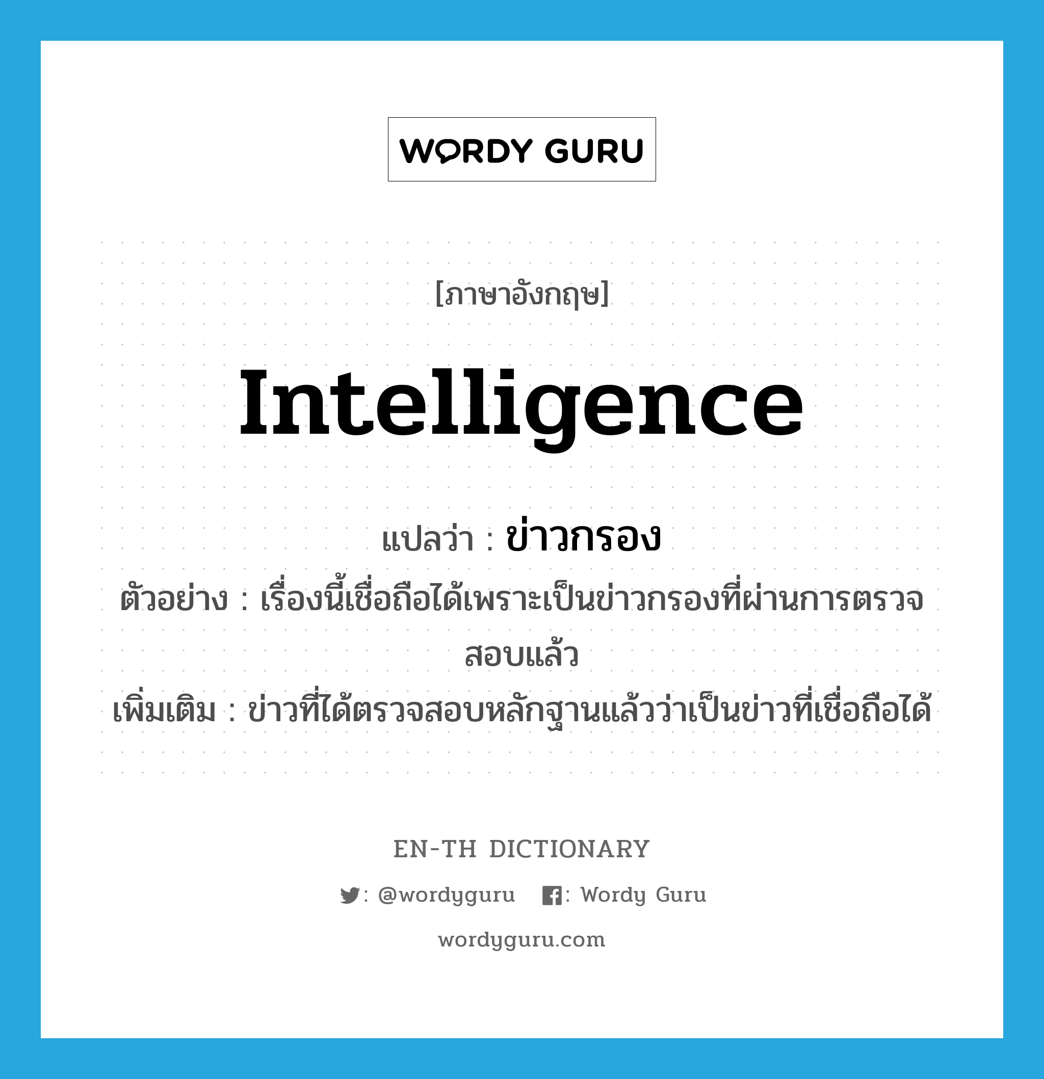 ข่าวกรอง ภาษาอังกฤษ?, คำศัพท์ภาษาอังกฤษ ข่าวกรอง แปลว่า intelligence ประเภท N ตัวอย่าง เรื่องนี้เชื่อถือได้เพราะเป็นข่าวกรองที่ผ่านการตรวจสอบแล้ว เพิ่มเติม ข่าวที่ได้ตรวจสอบหลักฐานแล้วว่าเป็นข่าวที่เชื่อถือได้ หมวด N