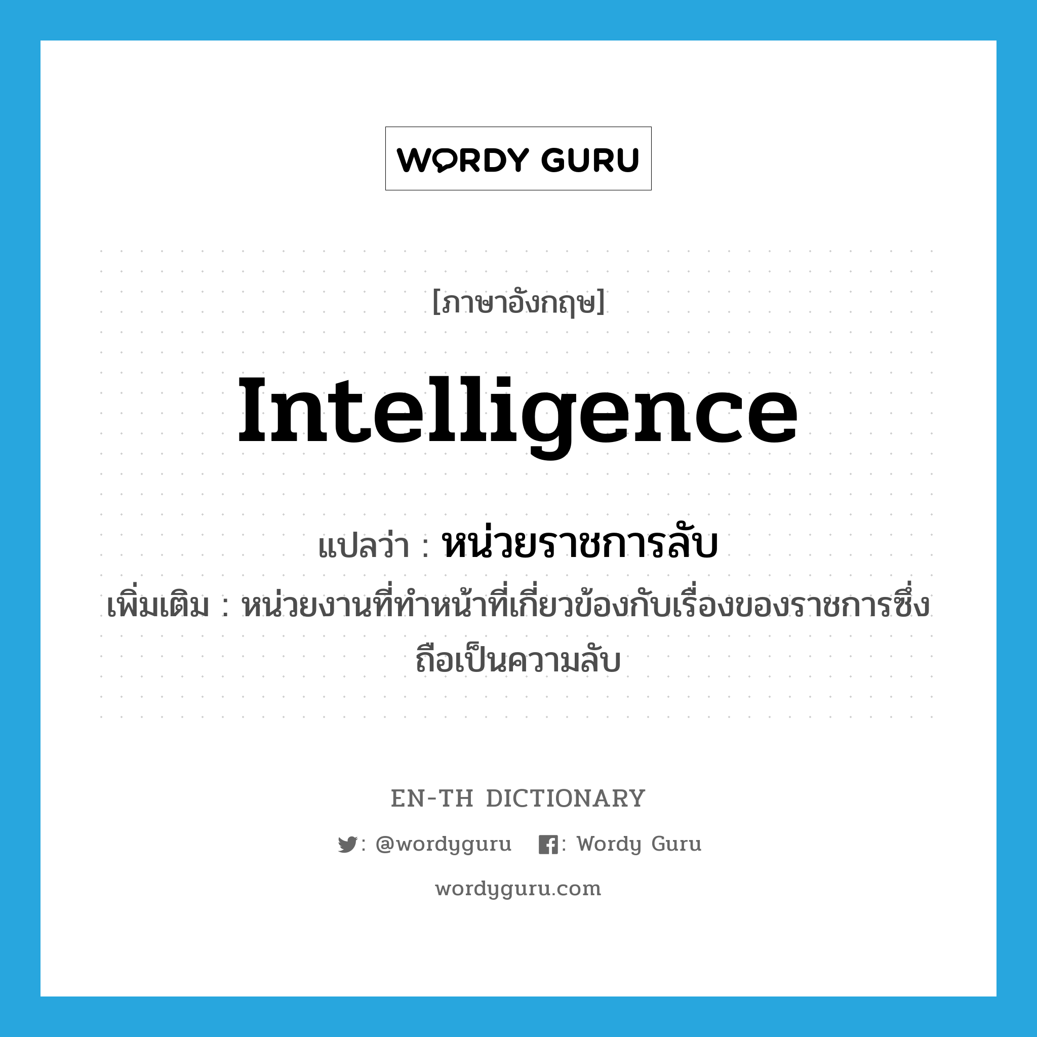 intelligence แปลว่า?, คำศัพท์ภาษาอังกฤษ Intelligence แปลว่า หน่วยราชการลับ ประเภท N เพิ่มเติม หน่วยงานที่ทำหน้าที่เกี่ยวข้องกับเรื่องของราชการซึ่งถือเป็นความลับ หมวด N