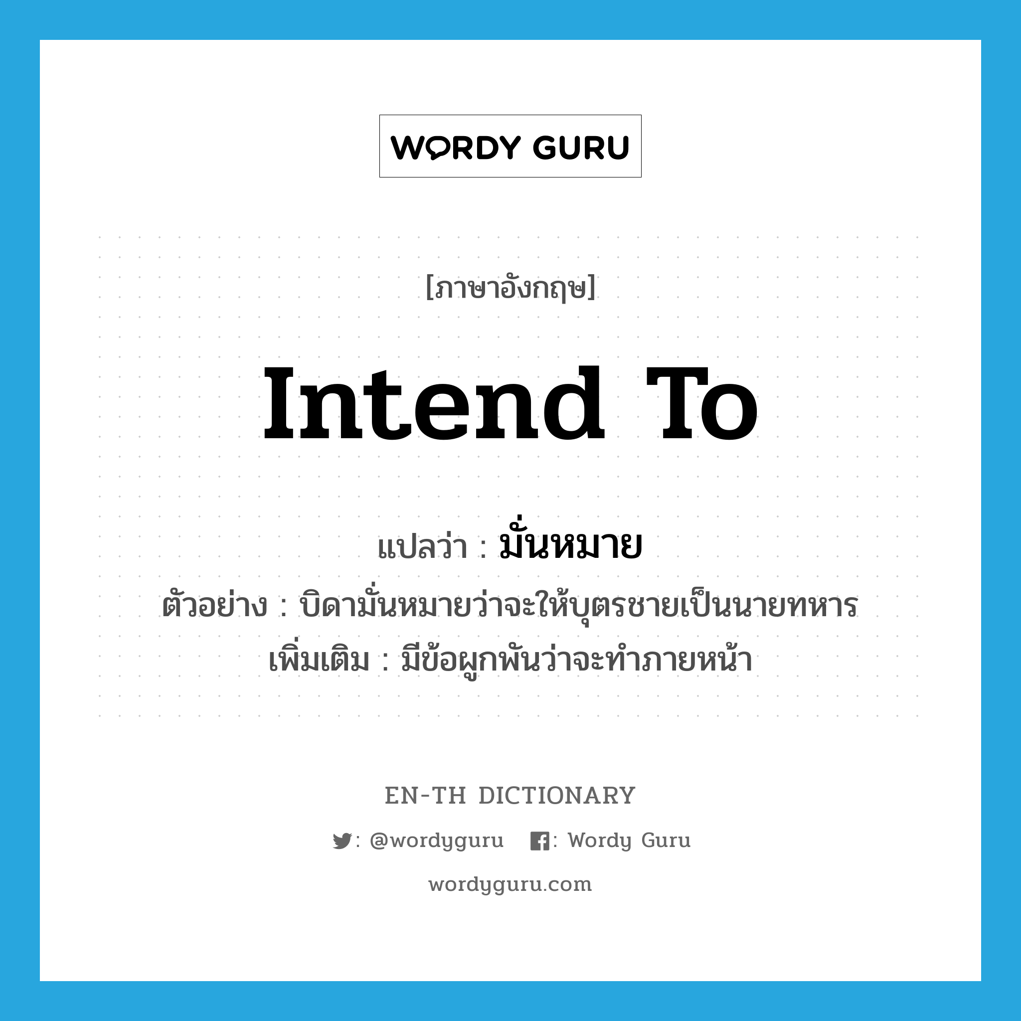 intend (to) แปลว่า?, คำศัพท์ภาษาอังกฤษ intend to แปลว่า มั่นหมาย ประเภท V ตัวอย่าง บิดามั่นหมายว่าจะให้บุตรชายเป็นนายทหาร เพิ่มเติม มีข้อผูกพันว่าจะทำภายหน้า หมวด V