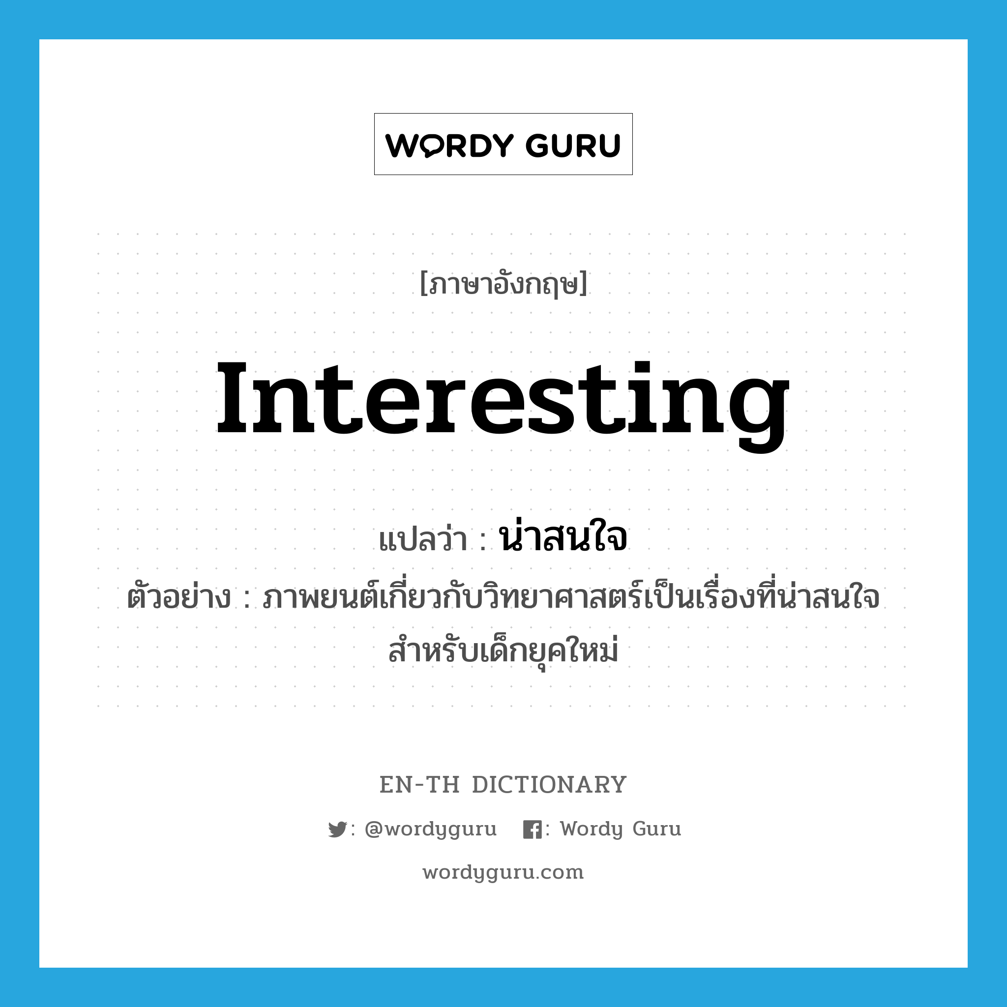 interesting แปลว่า?, คำศัพท์ภาษาอังกฤษ interesting แปลว่า น่าสนใจ ประเภท ADJ ตัวอย่าง ภาพยนต์เกี่ยวกับวิทยาศาสตร์เป็นเรื่องที่น่าสนใจสำหรับเด็กยุคใหม่ หมวด ADJ