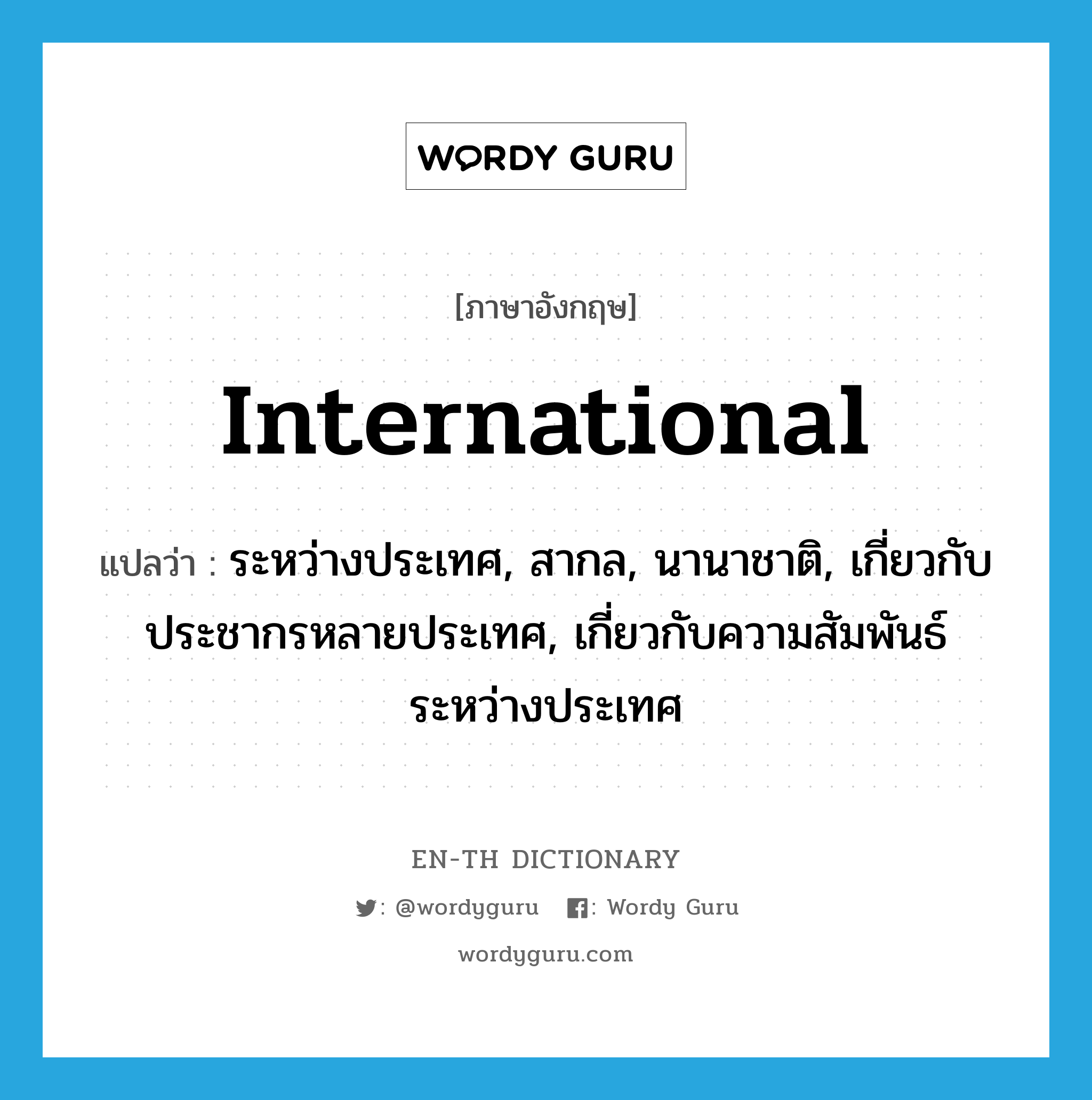 international แปลว่า?, คำศัพท์ภาษาอังกฤษ international แปลว่า ระหว่างประเทศ, สากล, นานาชาติ, เกี่ยวกับประชากรหลายประเทศ, เกี่ยวกับความสัมพันธ์ระหว่างประเทศ ประเภท ADJ หมวด ADJ