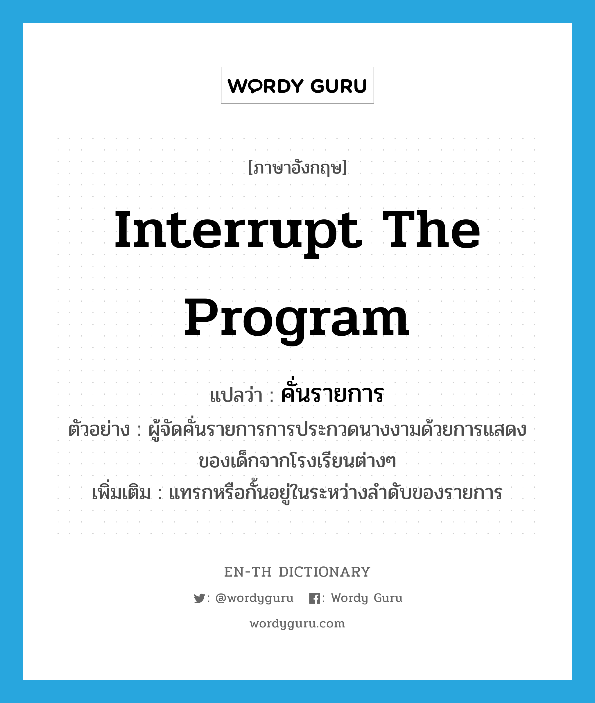 คั่นรายการ ภาษาอังกฤษ?, คำศัพท์ภาษาอังกฤษ คั่นรายการ แปลว่า interrupt the program ประเภท V ตัวอย่าง ผู้จัดคั่นรายการการประกวดนางงามด้วยการแสดงของเด็กจากโรงเรียนต่างๆ เพิ่มเติม แทรกหรือกั้นอยู่ในระหว่างลำดับของรายการ หมวด V