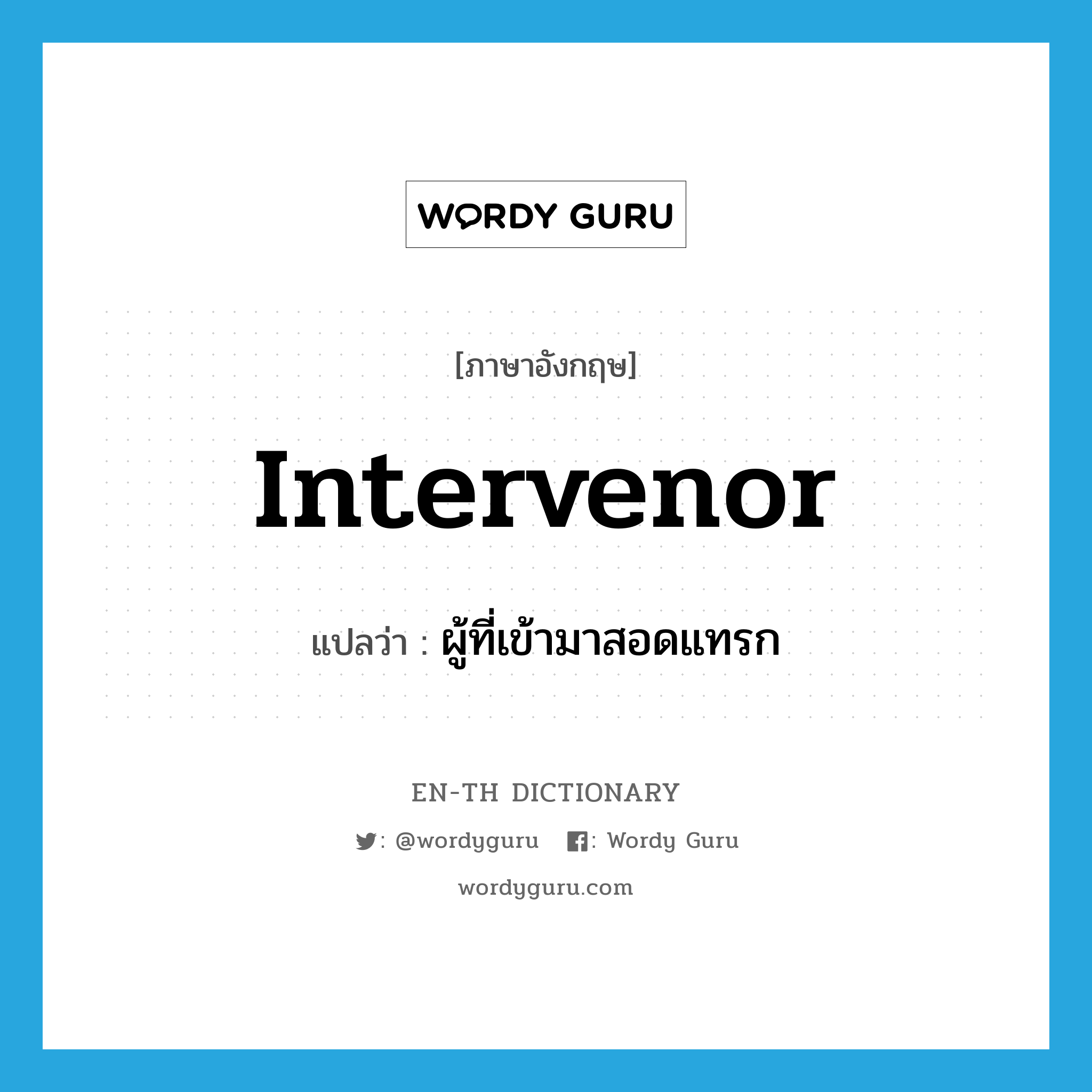 intervenor แปลว่า?, คำศัพท์ภาษาอังกฤษ intervenor แปลว่า ผู้ที่เข้ามาสอดแทรก ประเภท N หมวด N