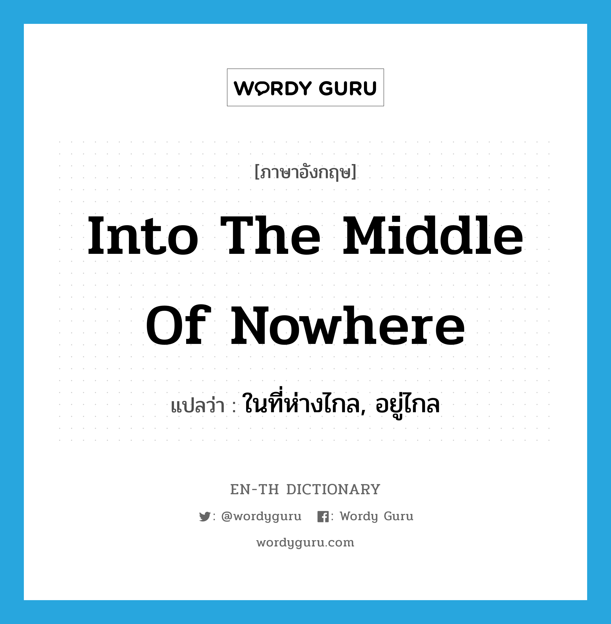 into the middle of nowhere แปลว่า?, คำศัพท์ภาษาอังกฤษ into the middle of nowhere แปลว่า ในที่ห่างไกล, อยู่ไกล ประเภท IDM หมวด IDM