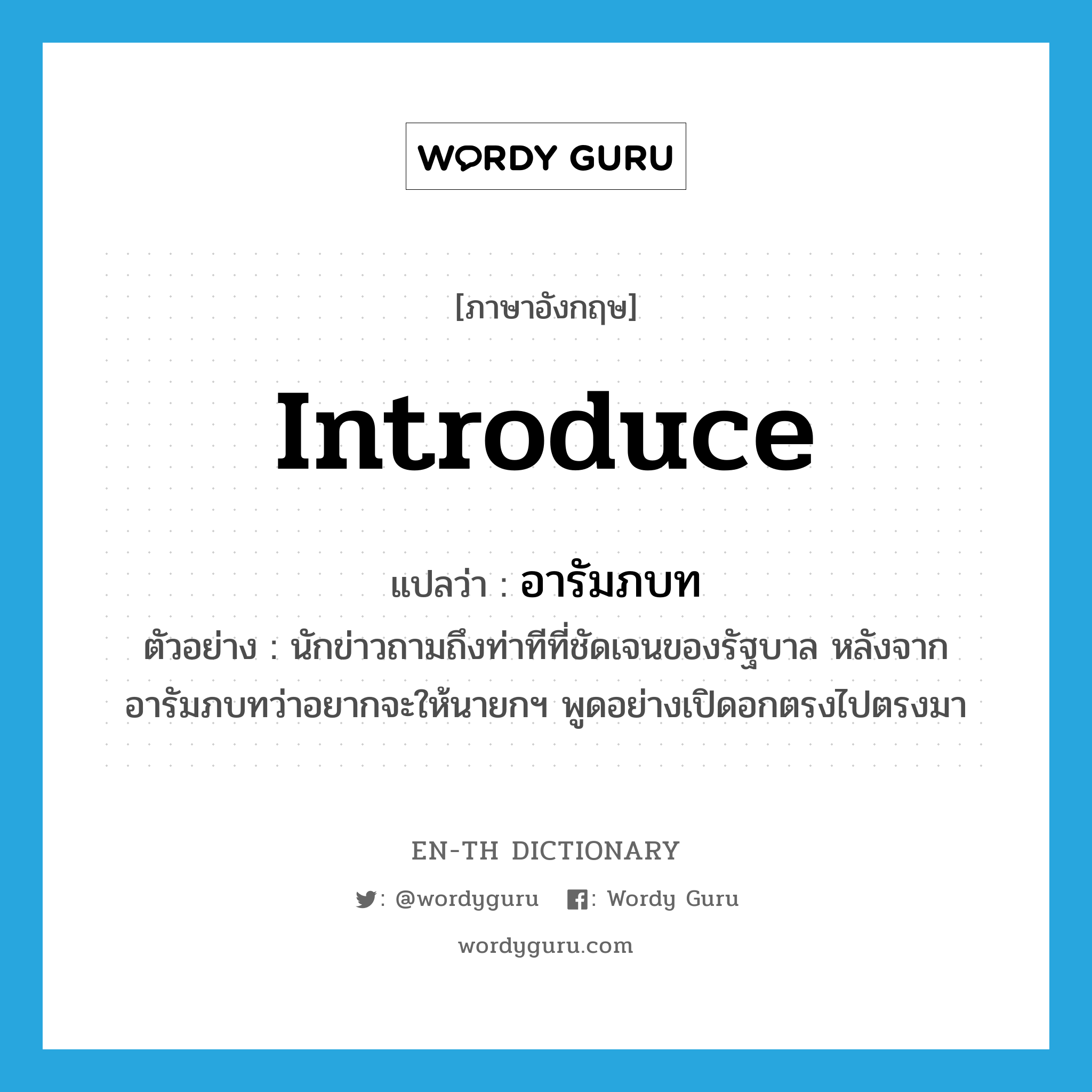 introduce แปลว่า?, คำศัพท์ภาษาอังกฤษ introduce แปลว่า อารัมภบท ประเภท V ตัวอย่าง นักข่าวถามถึงท่าทีที่ชัดเจนของรัฐบาล หลังจากอารัมภบทว่าอยากจะให้นายกฯ พูดอย่างเปิดอกตรงไปตรงมา หมวด V