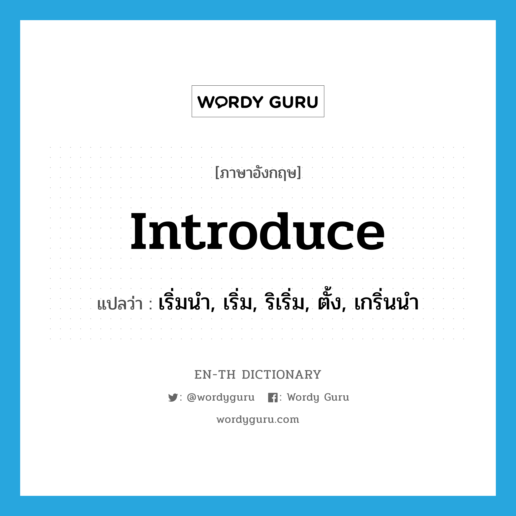 introduce แปลว่า?, คำศัพท์ภาษาอังกฤษ introduce แปลว่า เริ่มนำ, เริ่ม, ริเริ่ม, ตั้ง, เกริ่นนำ ประเภท VT หมวด VT