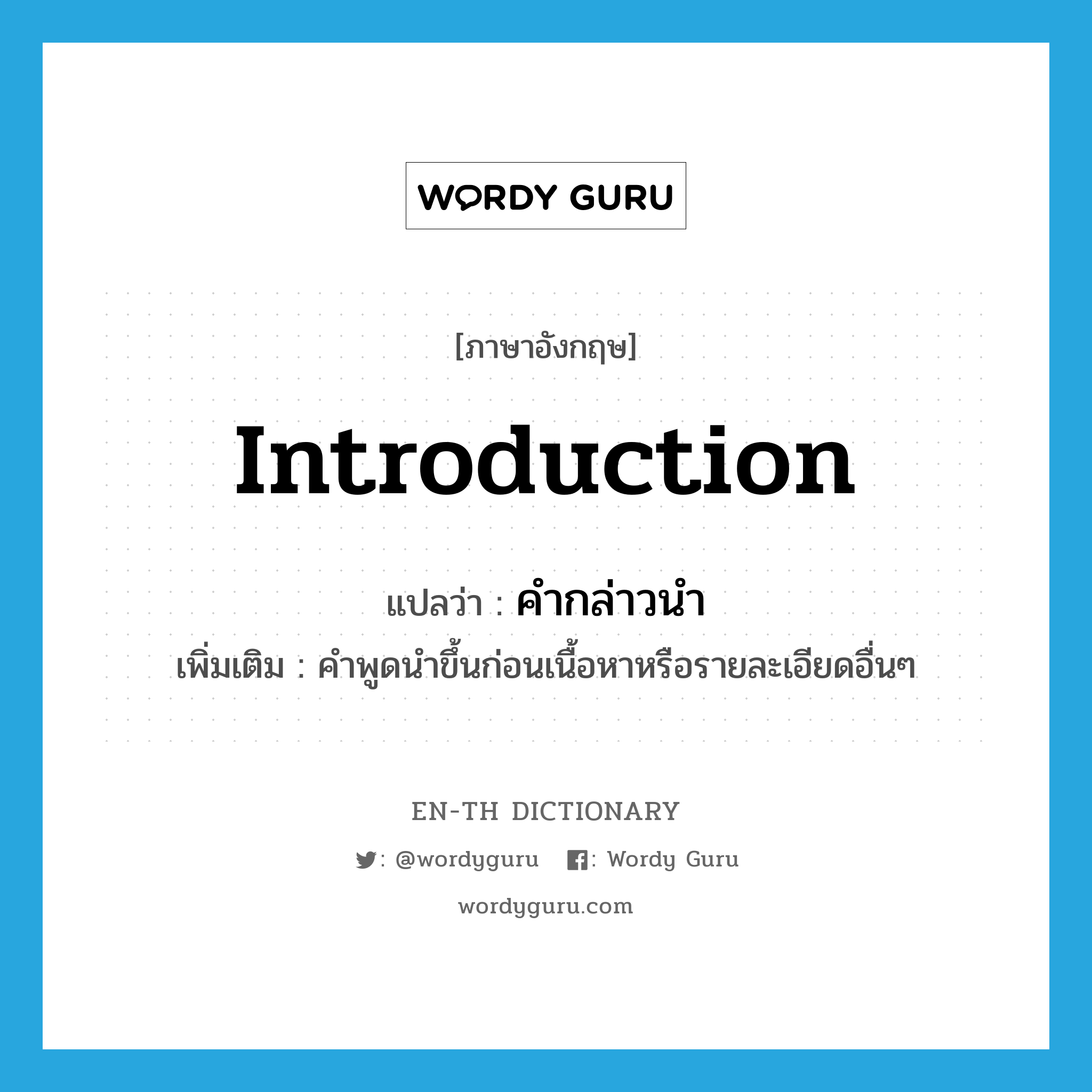 introduction แปลว่า?, คำศัพท์ภาษาอังกฤษ introduction แปลว่า คำกล่าวนำ ประเภท N เพิ่มเติม คำพูดนำขึ้นก่อนเนื้อหาหรือรายละเอียดอื่นๆ หมวด N