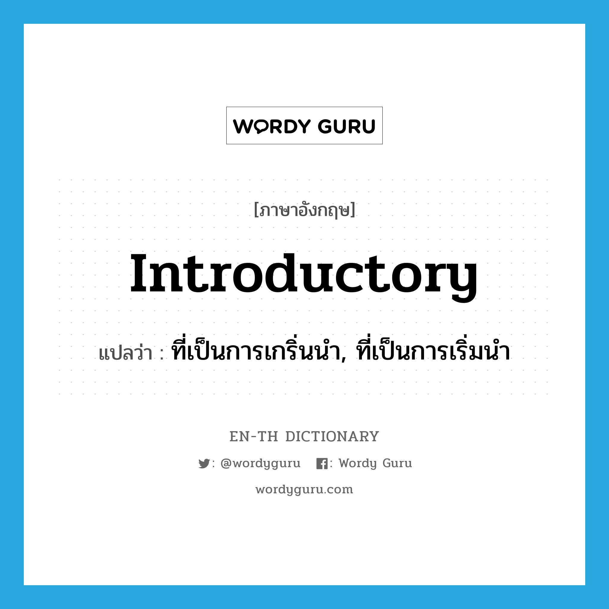 introductory แปลว่า?, คำศัพท์ภาษาอังกฤษ introductory แปลว่า ที่เป็นการเกริ่นนำ, ที่เป็นการเริ่มนำ ประเภท ADJ หมวด ADJ