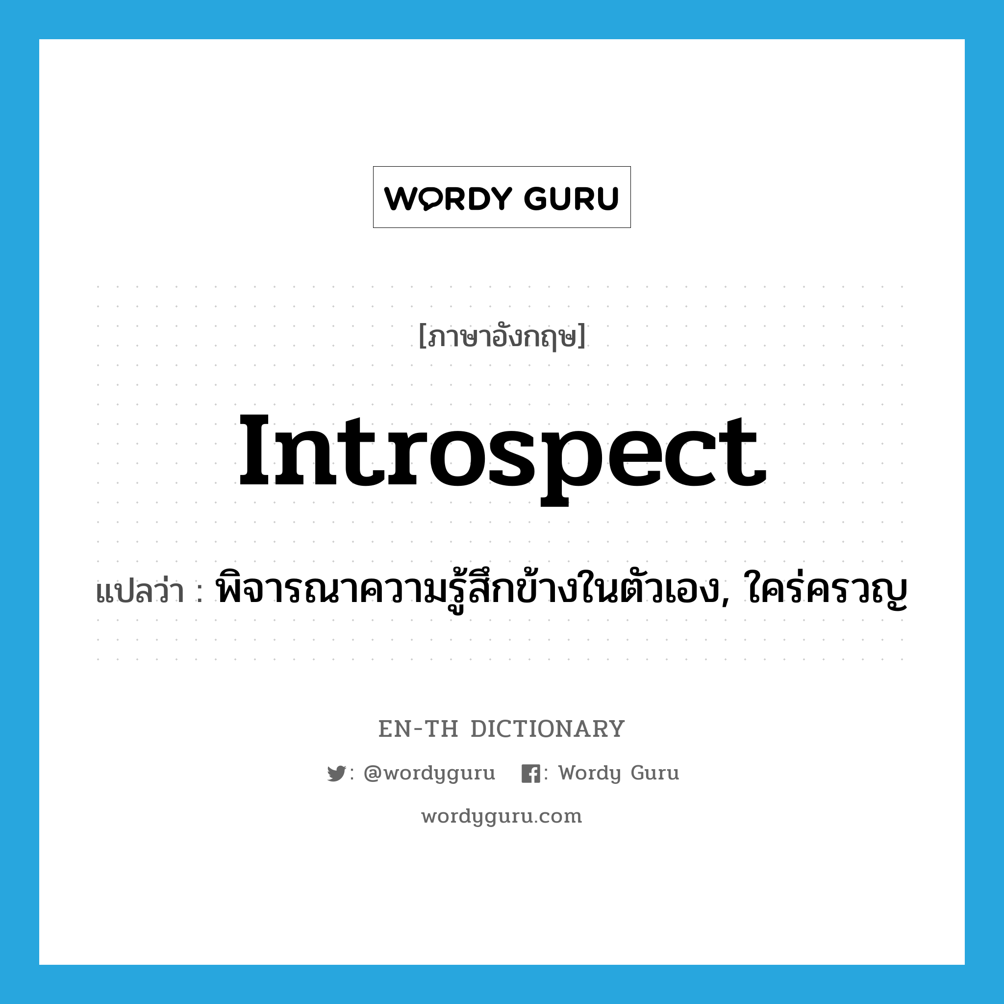 introspect แปลว่า?, คำศัพท์ภาษาอังกฤษ introspect แปลว่า พิจารณาความรู้สึกข้างในตัวเอง, ใคร่ครวญ ประเภท VI หมวด VI