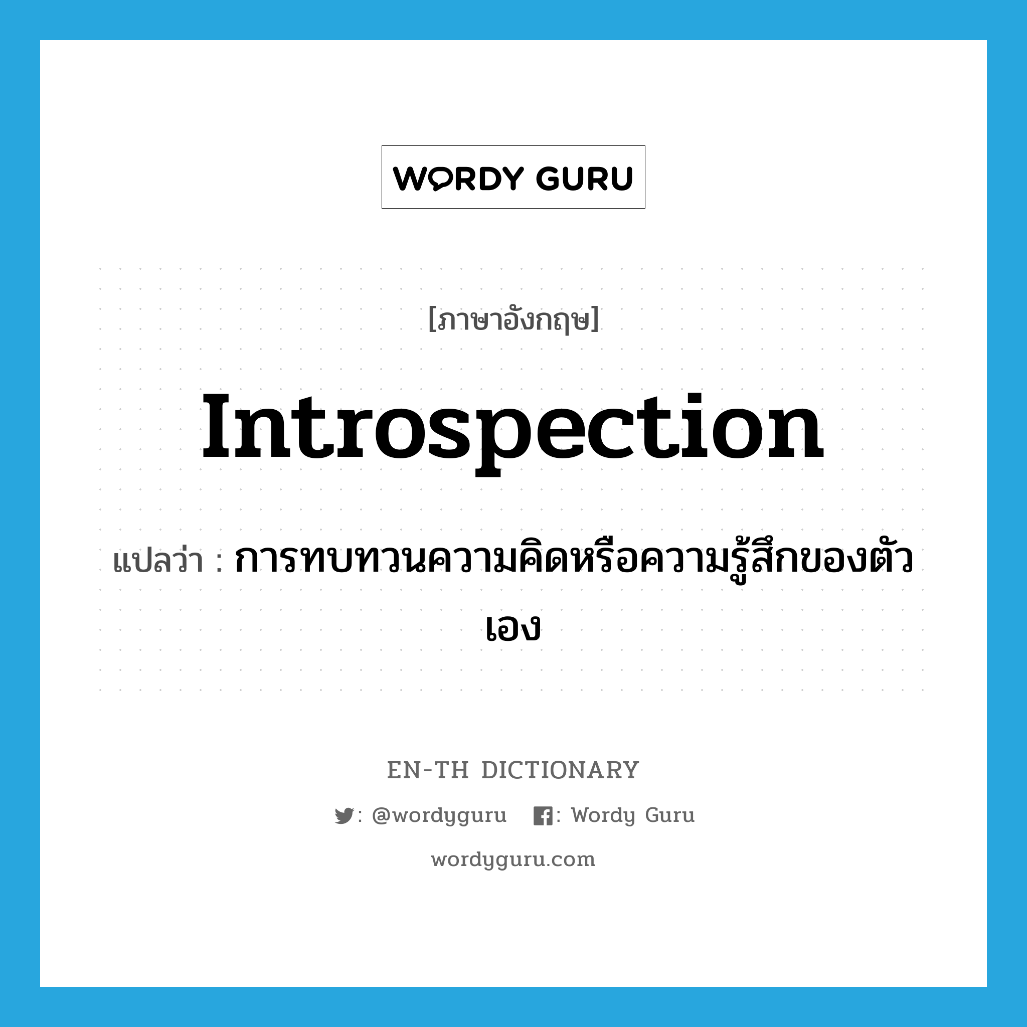 introspection แปลว่า?, คำศัพท์ภาษาอังกฤษ introspection แปลว่า การทบทวนความคิดหรือความรู้สึกของตัวเอง ประเภท N หมวด N