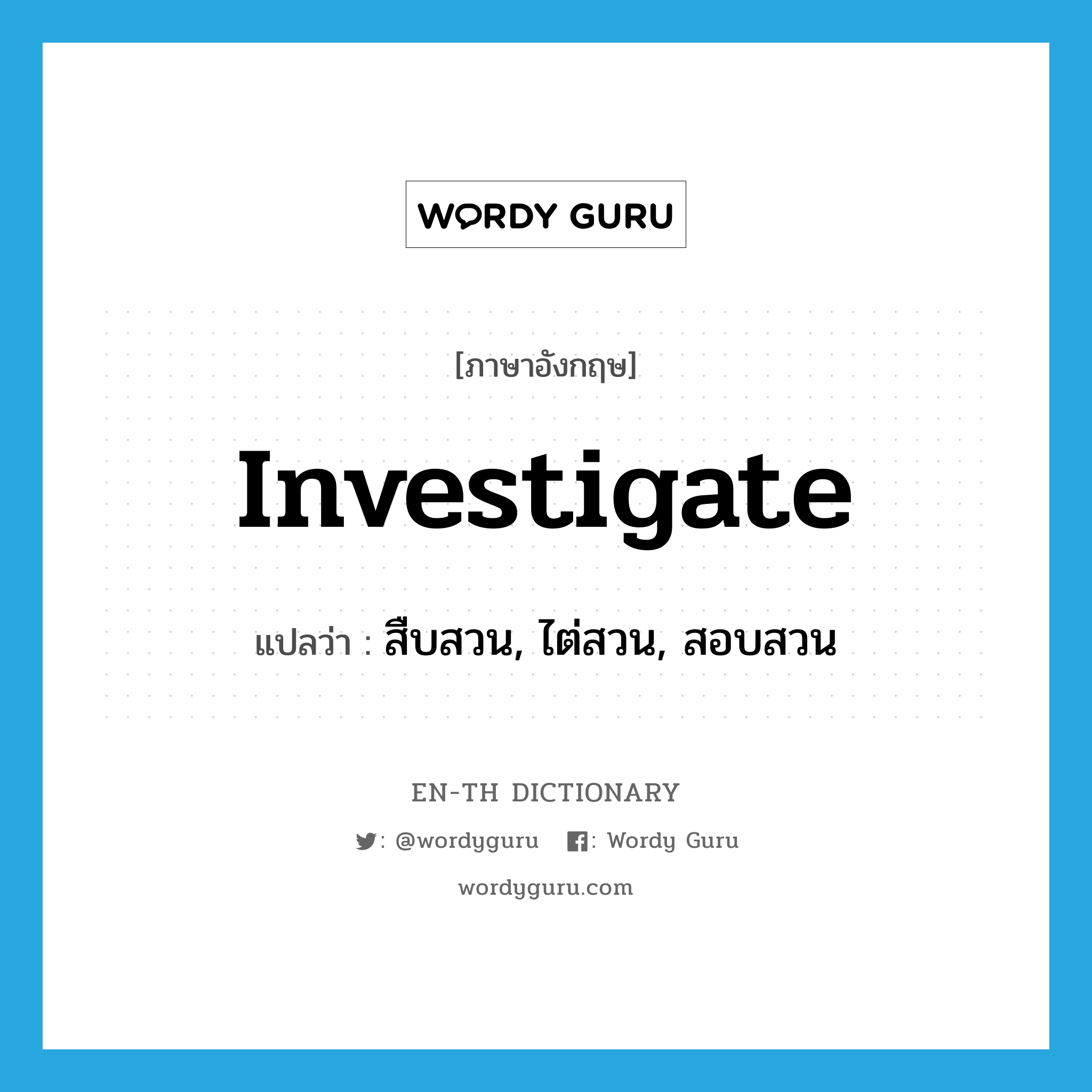 investigate แปลว่า?, คำศัพท์ภาษาอังกฤษ investigate แปลว่า สืบสวน, ไต่สวน, สอบสวน ประเภท VT หมวด VT