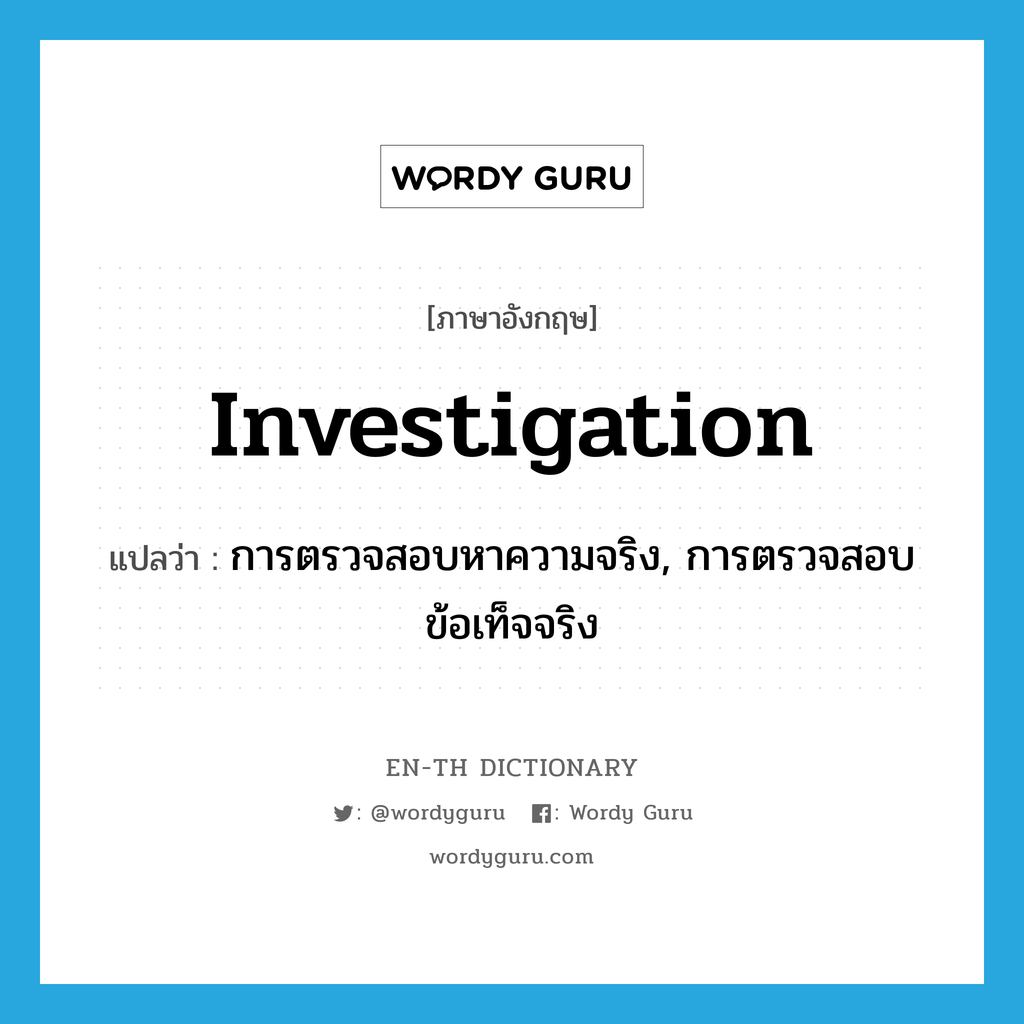 investigation แปลว่า?, คำศัพท์ภาษาอังกฤษ investigation แปลว่า การตรวจสอบหาความจริง, การตรวจสอบข้อเท็จจริง ประเภท N หมวด N