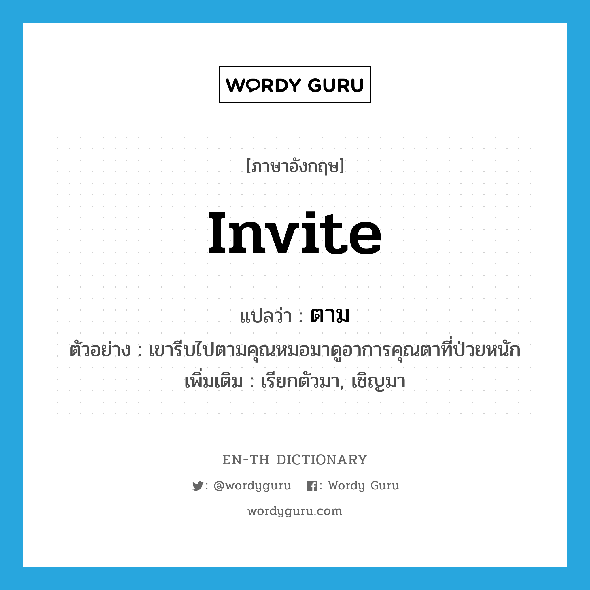 invite แปลว่า?, คำศัพท์ภาษาอังกฤษ invite แปลว่า ตาม ประเภท V ตัวอย่าง เขารีบไปตามคุณหมอมาดูอาการคุณตาที่ป่วยหนัก เพิ่มเติม เรียกตัวมา, เชิญมา หมวด V