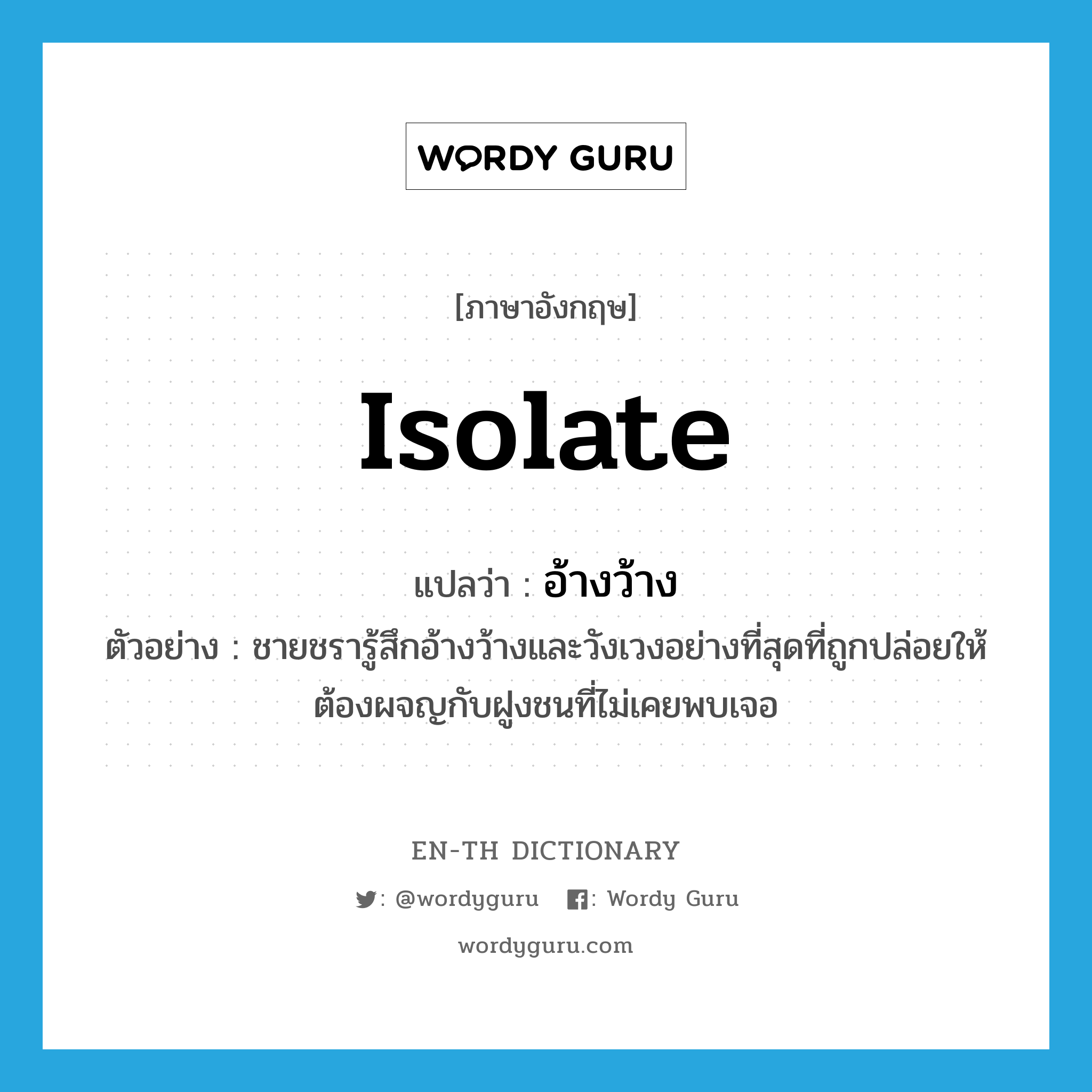 isolate แปลว่า?, คำศัพท์ภาษาอังกฤษ isolate แปลว่า อ้างว้าง ประเภท V ตัวอย่าง ชายชรารู้สึกอ้างว้างและวังเวงอย่างที่สุดที่ถูกปล่อยให้ต้องผจญกับฝูงชนที่ไม่เคยพบเจอ หมวด V