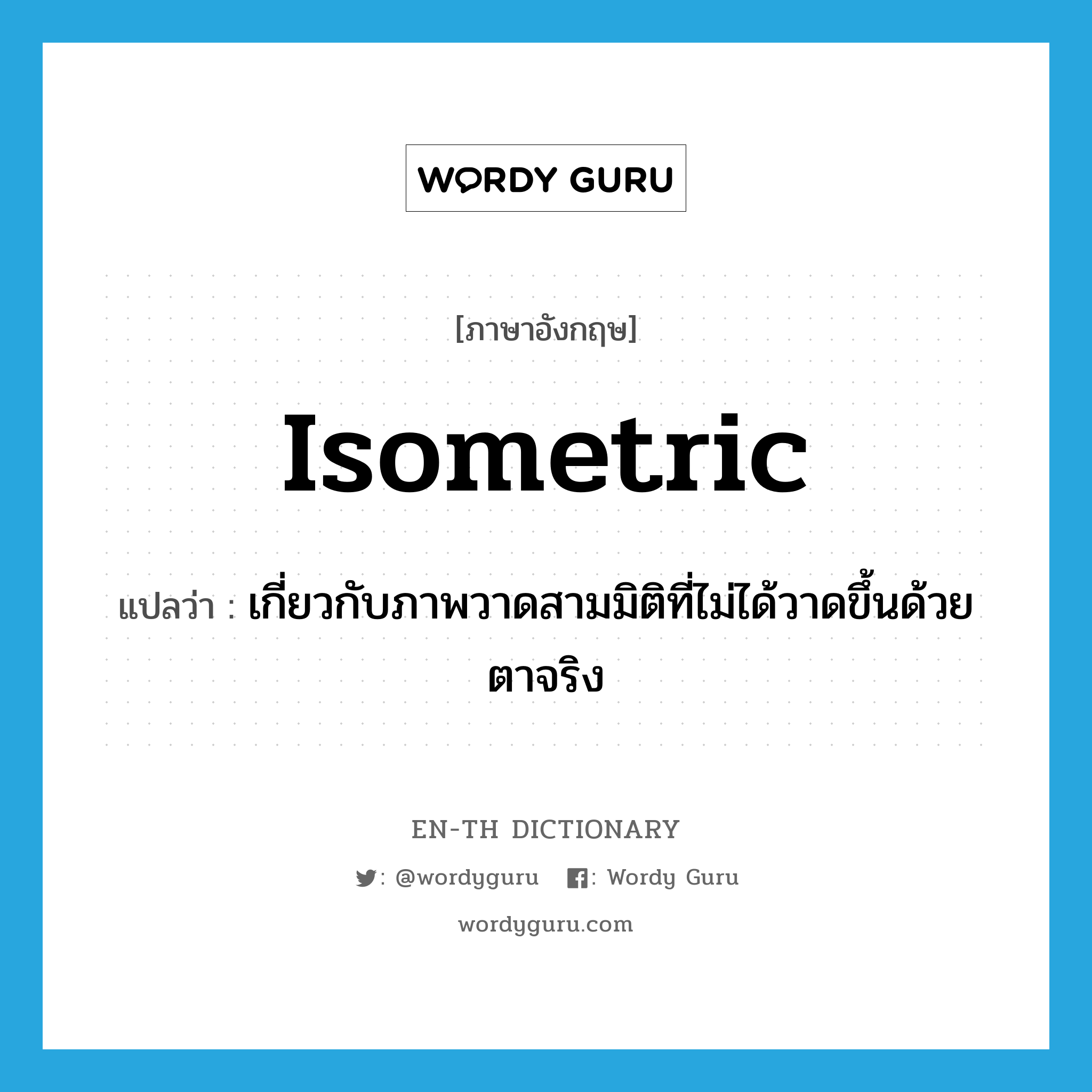 isometric แปลว่า?, คำศัพท์ภาษาอังกฤษ isometric แปลว่า เกี่ยวกับภาพวาดสามมิติที่ไม่ได้วาดขึ้นด้วยตาจริง ประเภท ADJ หมวด ADJ