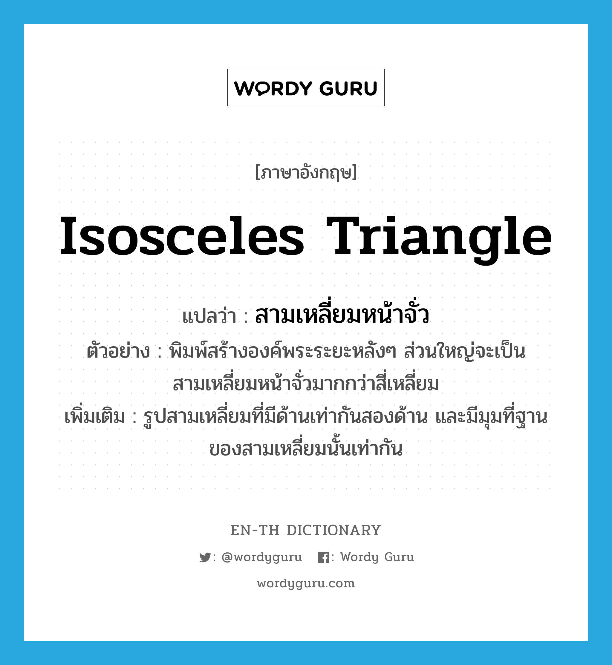 &#34;สามเหลี่ยมหน้าจั่ว&#34; (N), คำศัพท์ภาษาอังกฤษ สามเหลี่ยมหน้าจั่ว แปลว่า isosceles triangle ประเภท N ตัวอย่าง พิมพ์สร้างองค์พระระยะหลังๆ ส่วนใหญ่จะเป็นสามเหลี่ยมหน้าจั่วมากกว่าสี่เหลี่ยม เพิ่มเติม รูปสามเหลี่ยมที่มีด้านเท่ากันสองด้าน และมีมุมที่ฐานของสามเหลี่ยมนั้นเท่ากัน หมวด N