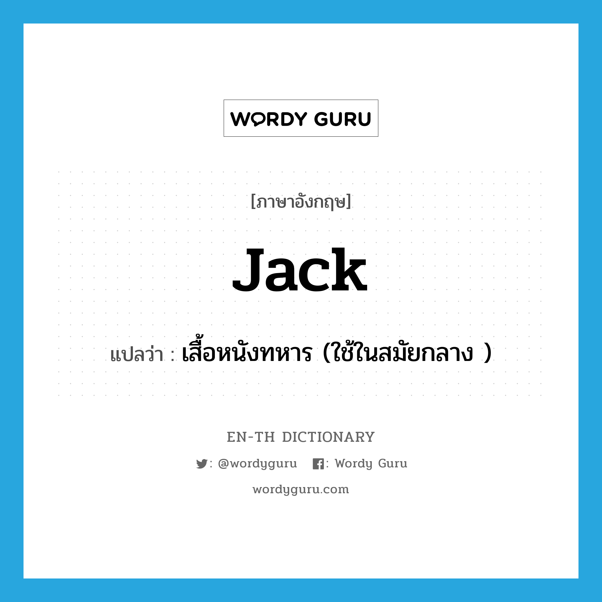 jack แปลว่า?, คำศัพท์ภาษาอังกฤษ jack แปลว่า เสื้อหนังทหาร (ใช้ในสมัยกลาง ) ประเภท N หมวด N