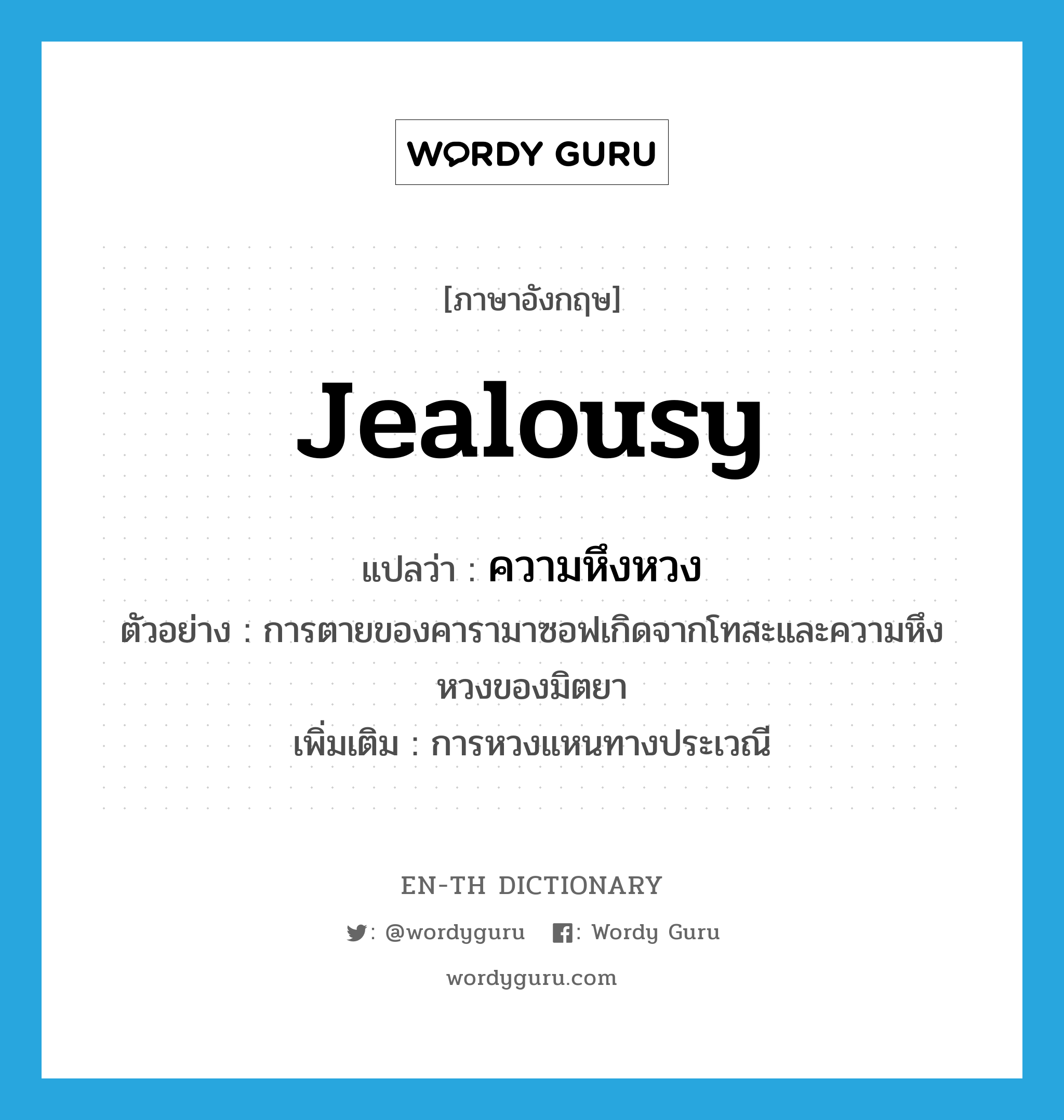 jealousy แปลว่า?, คำศัพท์ภาษาอังกฤษ jealousy แปลว่า ความหึงหวง ประเภท N ตัวอย่าง การตายของคารามาซอฟเกิดจากโทสะและความหึงหวงของมิตยา เพิ่มเติม การหวงแหนทางประเวณี หมวด N