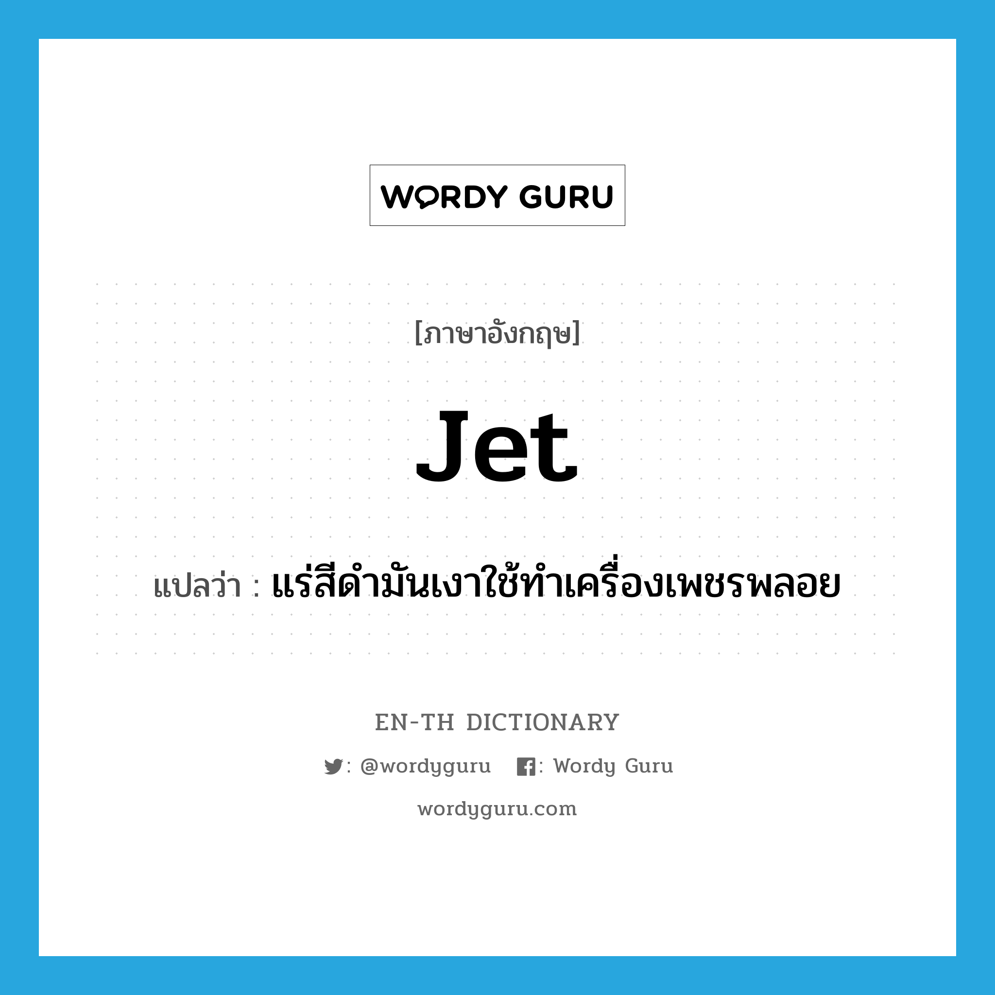 jet แปลว่า?, คำศัพท์ภาษาอังกฤษ jet แปลว่า แร่สีดำมันเงาใช้ทำเครื่องเพชรพลอย ประเภท N หมวด N