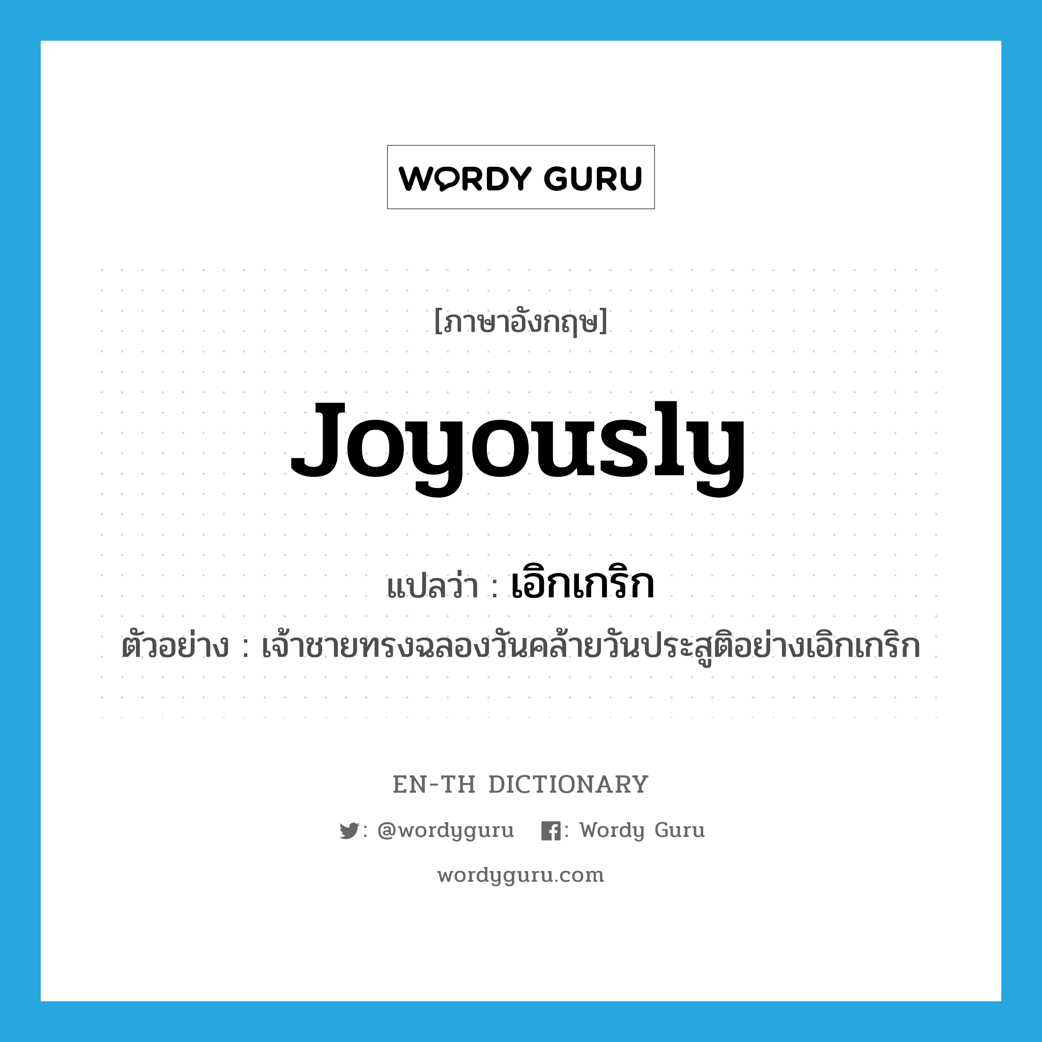 joyously แปลว่า?, คำศัพท์ภาษาอังกฤษ joyously แปลว่า เอิกเกริก ประเภท ADV ตัวอย่าง เจ้าชายทรงฉลองวันคล้ายวันประสูติอย่างเอิกเกริก หมวด ADV