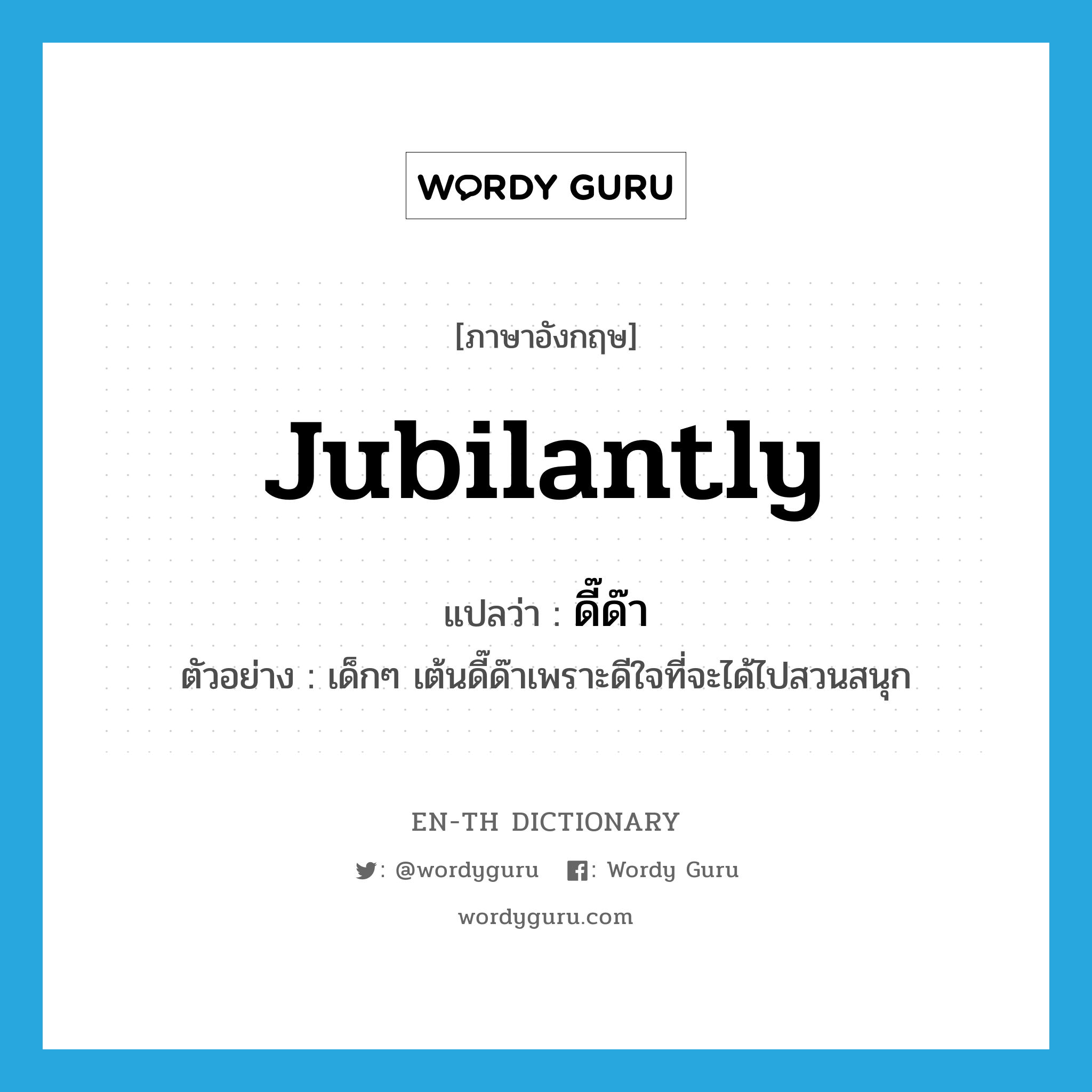 jubilantly แปลว่า?, คำศัพท์ภาษาอังกฤษ jubilantly แปลว่า ดี๊ด๊า ประเภท ADV ตัวอย่าง เด็กๆ เต้นดี๊ด๊าเพราะดีใจที่จะได้ไปสวนสนุก หมวด ADV