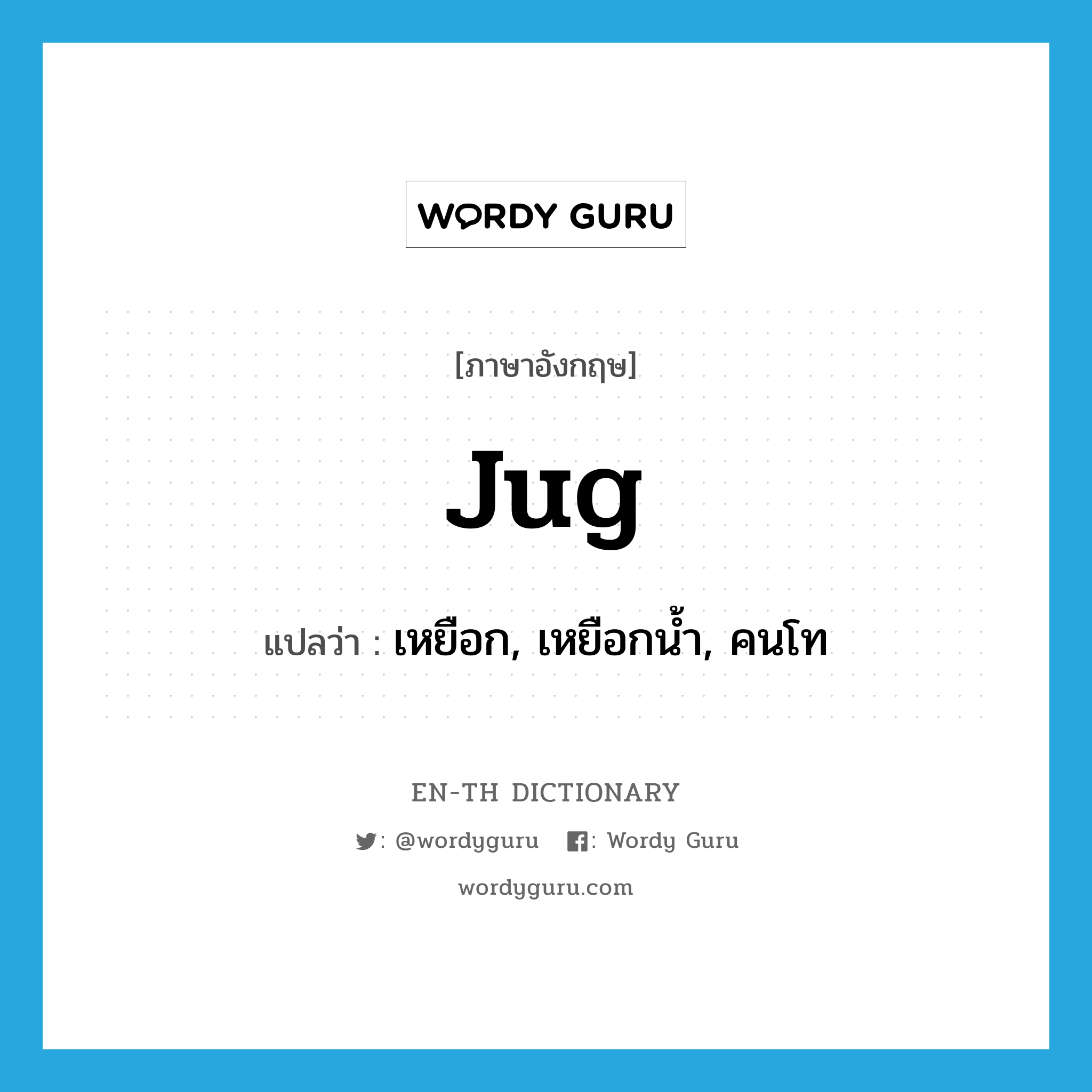 jug แปลว่า?, คำศัพท์ภาษาอังกฤษ jug แปลว่า เหยือก, เหยือกน้ำ, คนโท ประเภท N หมวด N