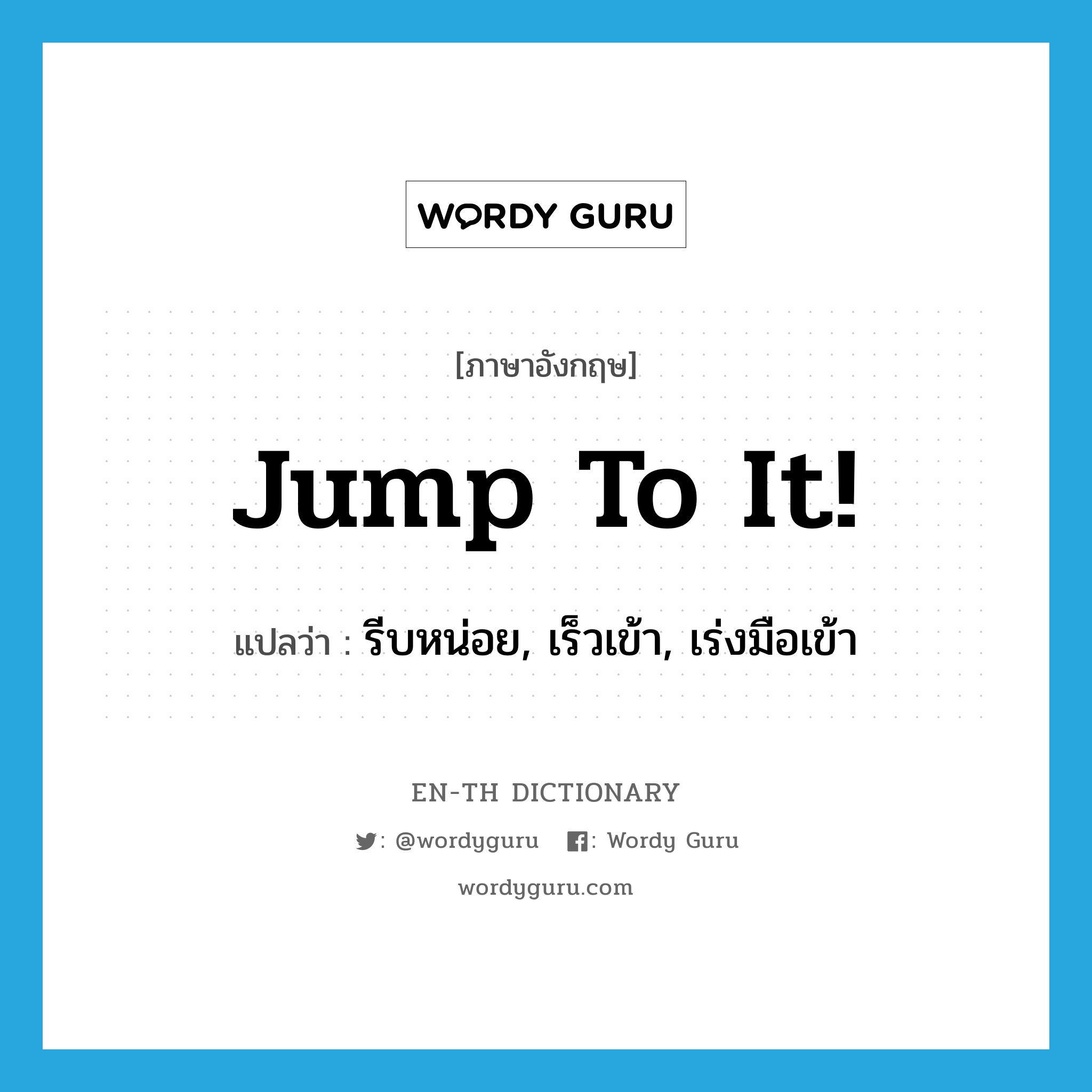 jump to it! แปลว่า?, คำศัพท์ภาษาอังกฤษ jump to it! แปลว่า รีบหน่อย, เร็วเข้า, เร่งมือเข้า ประเภท PHRV หมวด PHRV