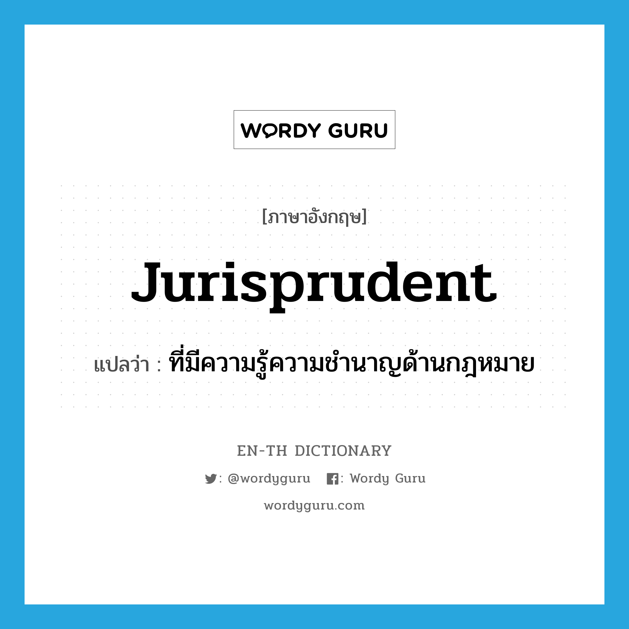 jurisprudent แปลว่า?, คำศัพท์ภาษาอังกฤษ jurisprudent แปลว่า ที่มีความรู้ความชำนาญด้านกฎหมาย ประเภท ADJ หมวด ADJ