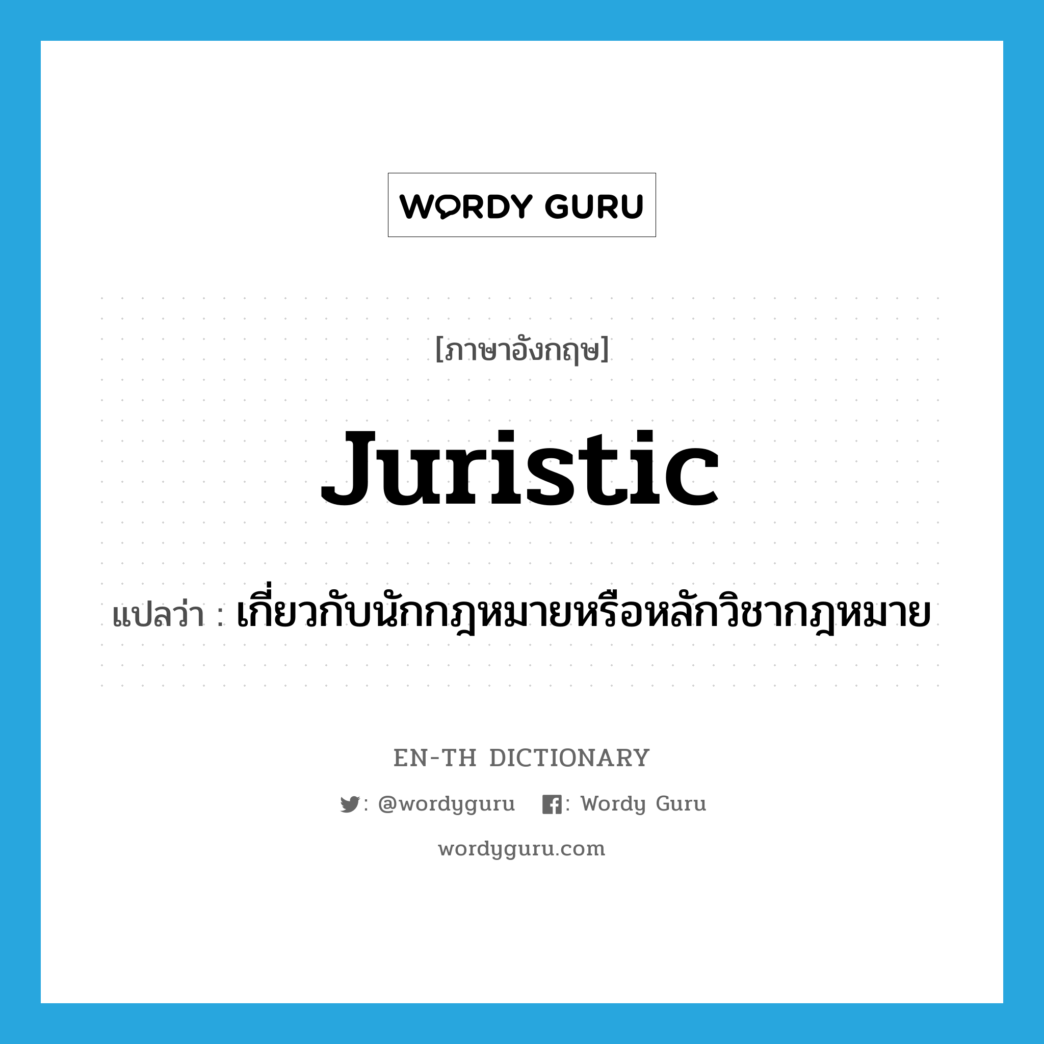 juristic แปลว่า?, คำศัพท์ภาษาอังกฤษ juristic แปลว่า เกี่ยวกับนักกฎหมายหรือหลักวิชากฎหมาย ประเภท ADJ หมวด ADJ