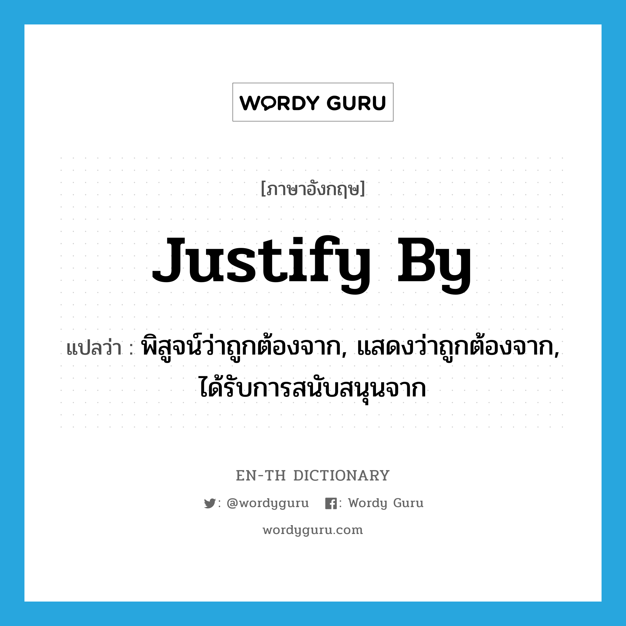 justify by แปลว่า?, คำศัพท์ภาษาอังกฤษ justify by แปลว่า พิสูจน์ว่าถูกต้องจาก, แสดงว่าถูกต้องจาก, ได้รับการสนับสนุนจาก ประเภท PHRV หมวด PHRV