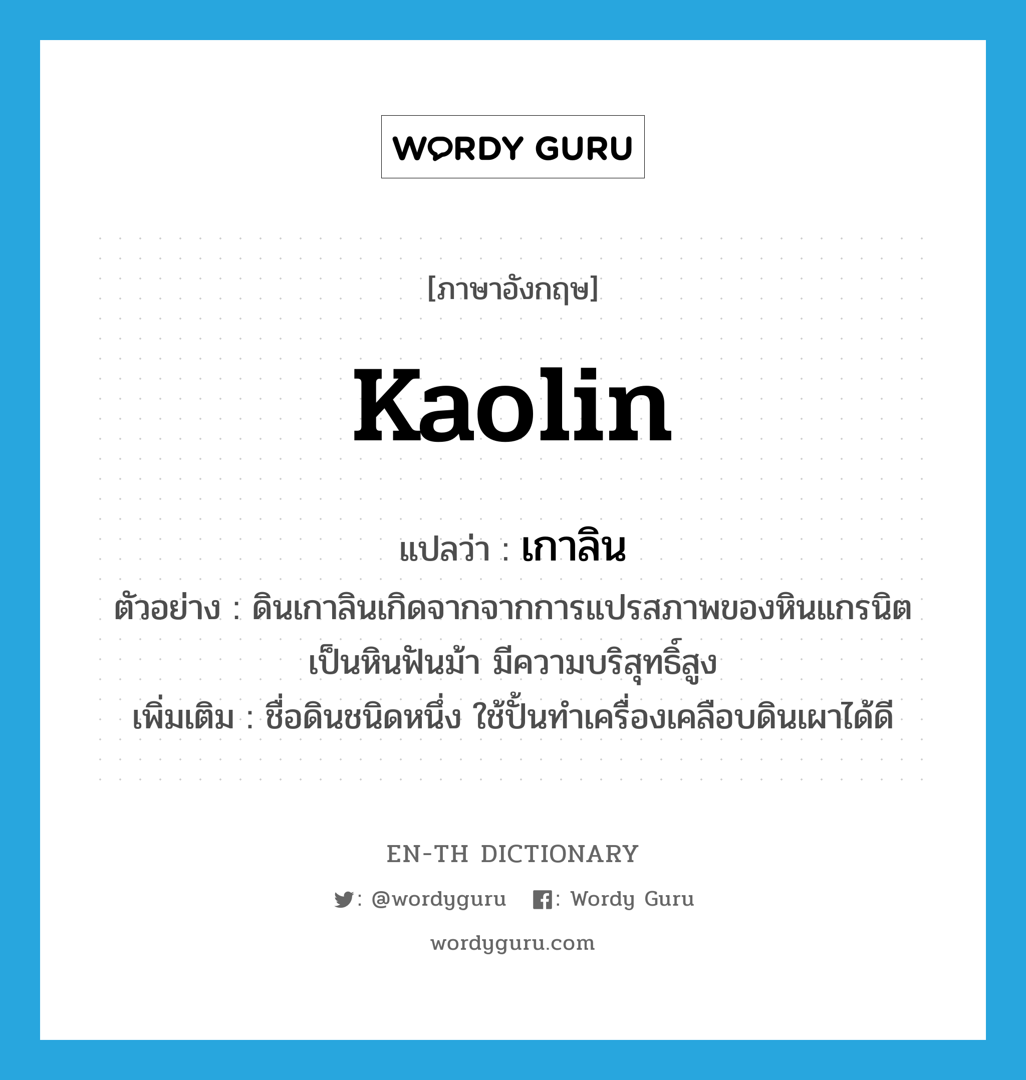 เกาลิน ภาษาอังกฤษ?, คำศัพท์ภาษาอังกฤษ เกาลิน แปลว่า Kaolin ประเภท N ตัวอย่าง ดินเกาลินเกิดจากจากการแปรสภาพของหินแกรนิตเป็นหินฟันม้า มีความบริสุทธิ์สูง เพิ่มเติม ชื่อดินชนิดหนึ่ง ใช้ปั้นทำเครื่องเคลือบดินเผาได้ดี หมวด N