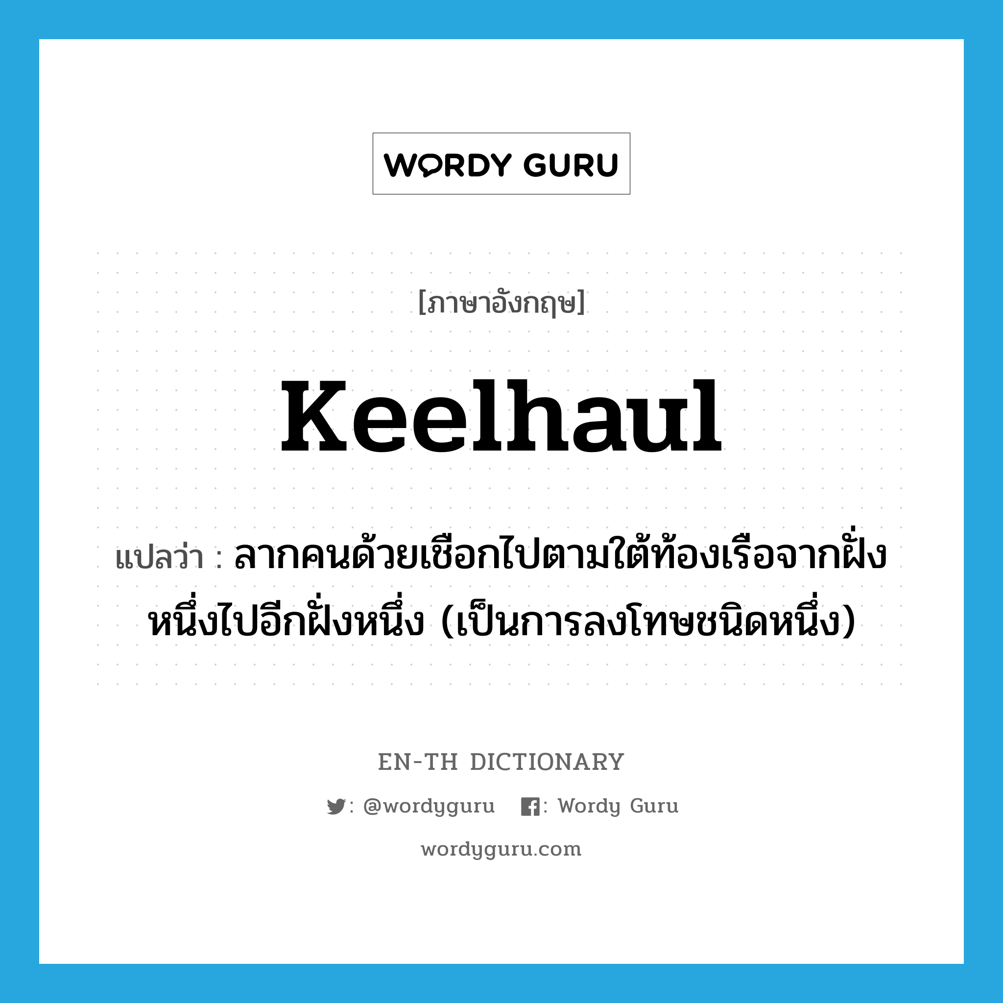 keelhaul แปลว่า?, คำศัพท์ภาษาอังกฤษ keelhaul แปลว่า ลากคนด้วยเชือกไปตามใต้ท้องเรือจากฝั่งหนึ่งไปอีกฝั่งหนึ่ง (เป็นการลงโทษชนิดหนึ่ง) ประเภท VT หมวด VT