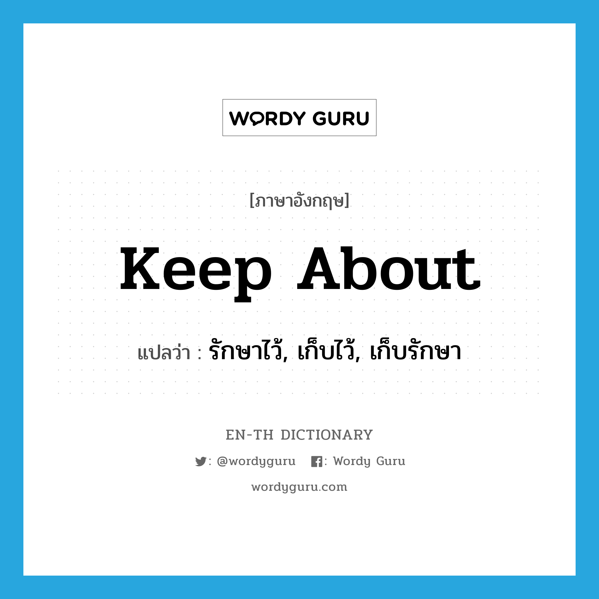 keep about แปลว่า?, คำศัพท์ภาษาอังกฤษ keep about แปลว่า รักษาไว้, เก็บไว้, เก็บรักษา ประเภท PHRV หมวด PHRV