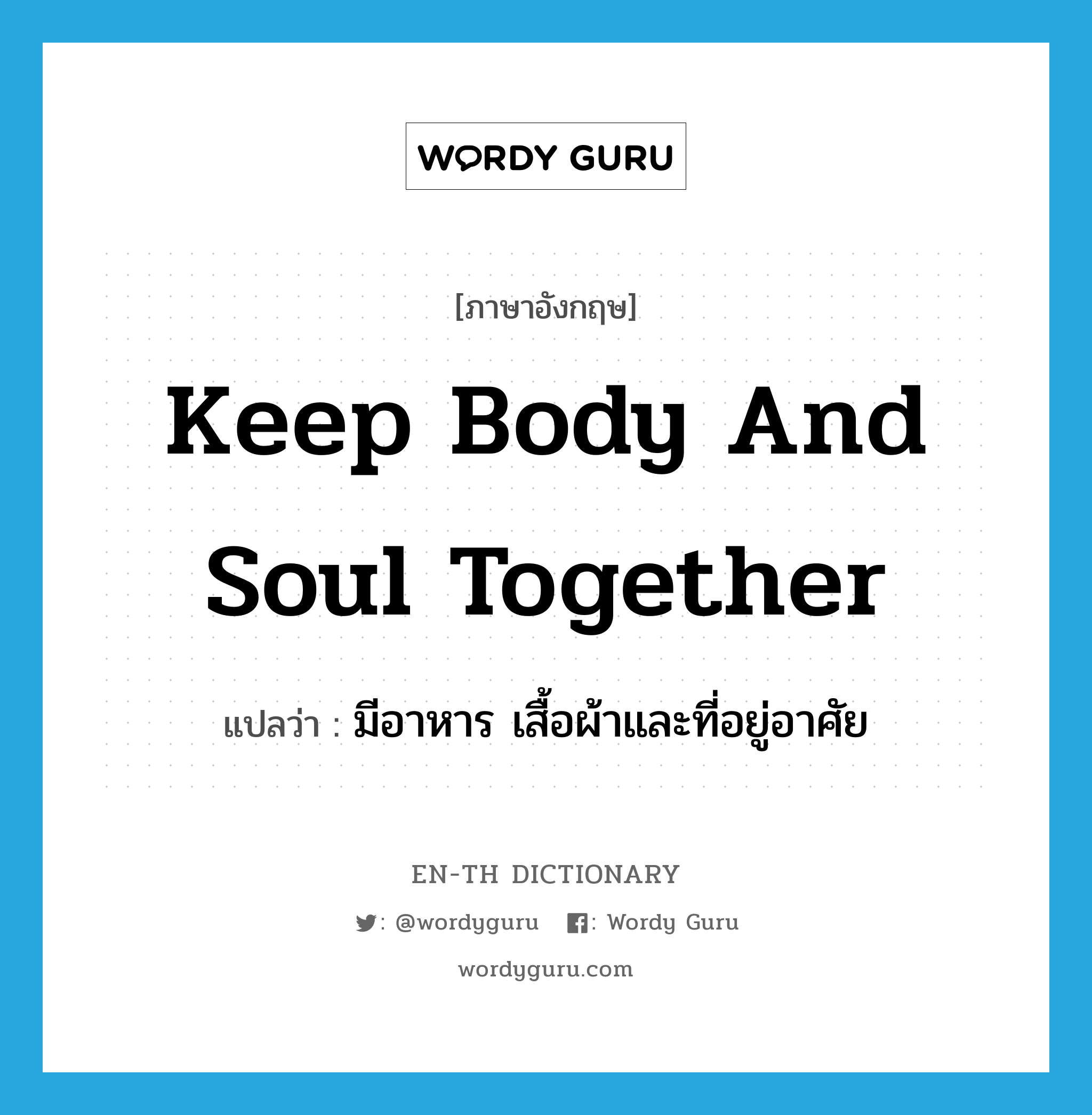 keep body and soul together แปลว่า?, คำศัพท์ภาษาอังกฤษ keep body and soul together แปลว่า มีอาหาร เสื้อผ้าและที่อยู่อาศัย ประเภท IDM หมวด IDM