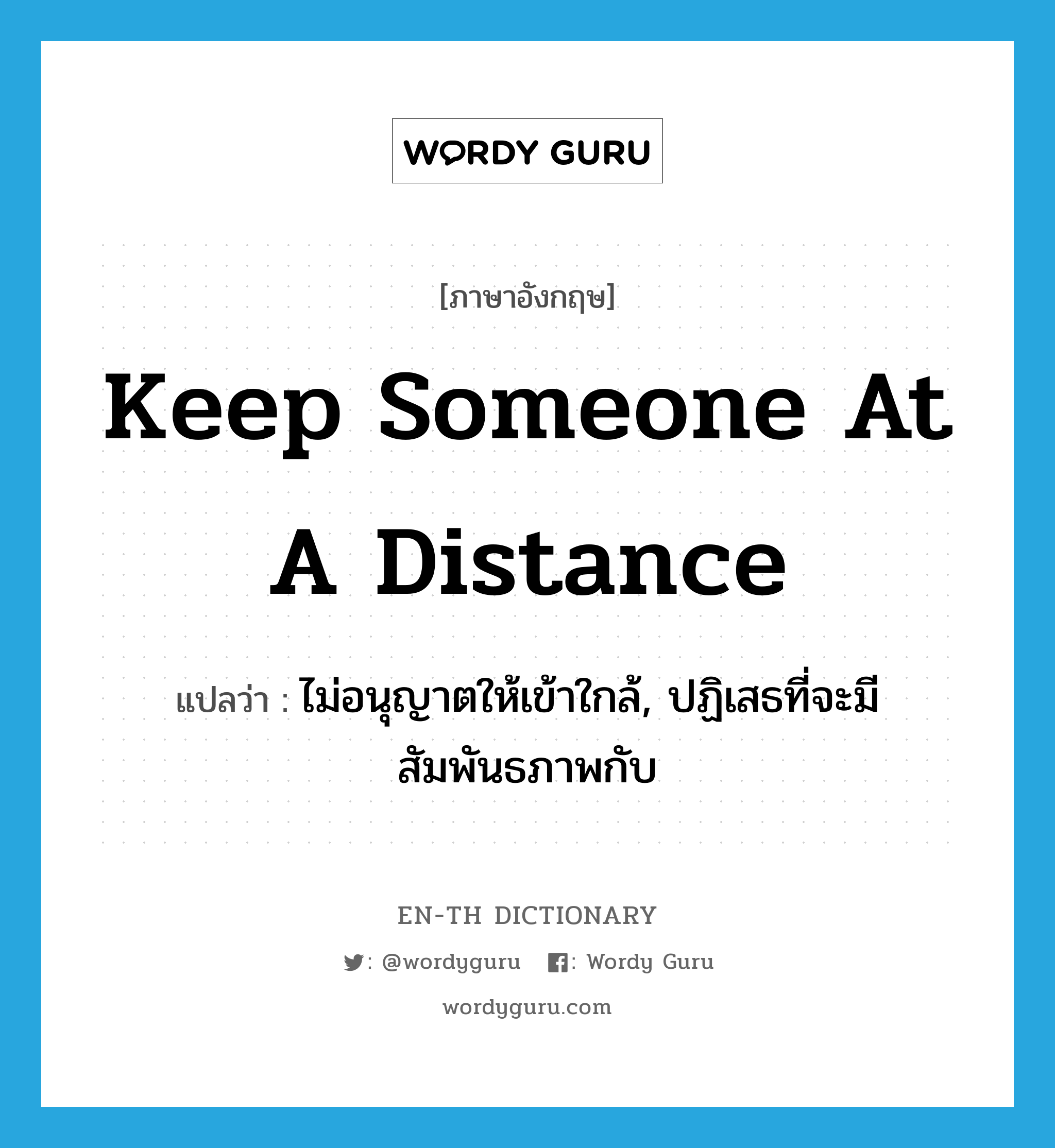 keep someone at a distance แปลว่า?, คำศัพท์ภาษาอังกฤษ keep someone at a distance แปลว่า ไม่อนุญาตให้เข้าใกล้, ปฏิเสธที่จะมีสัมพันธภาพกับ ประเภท IDM หมวด IDM