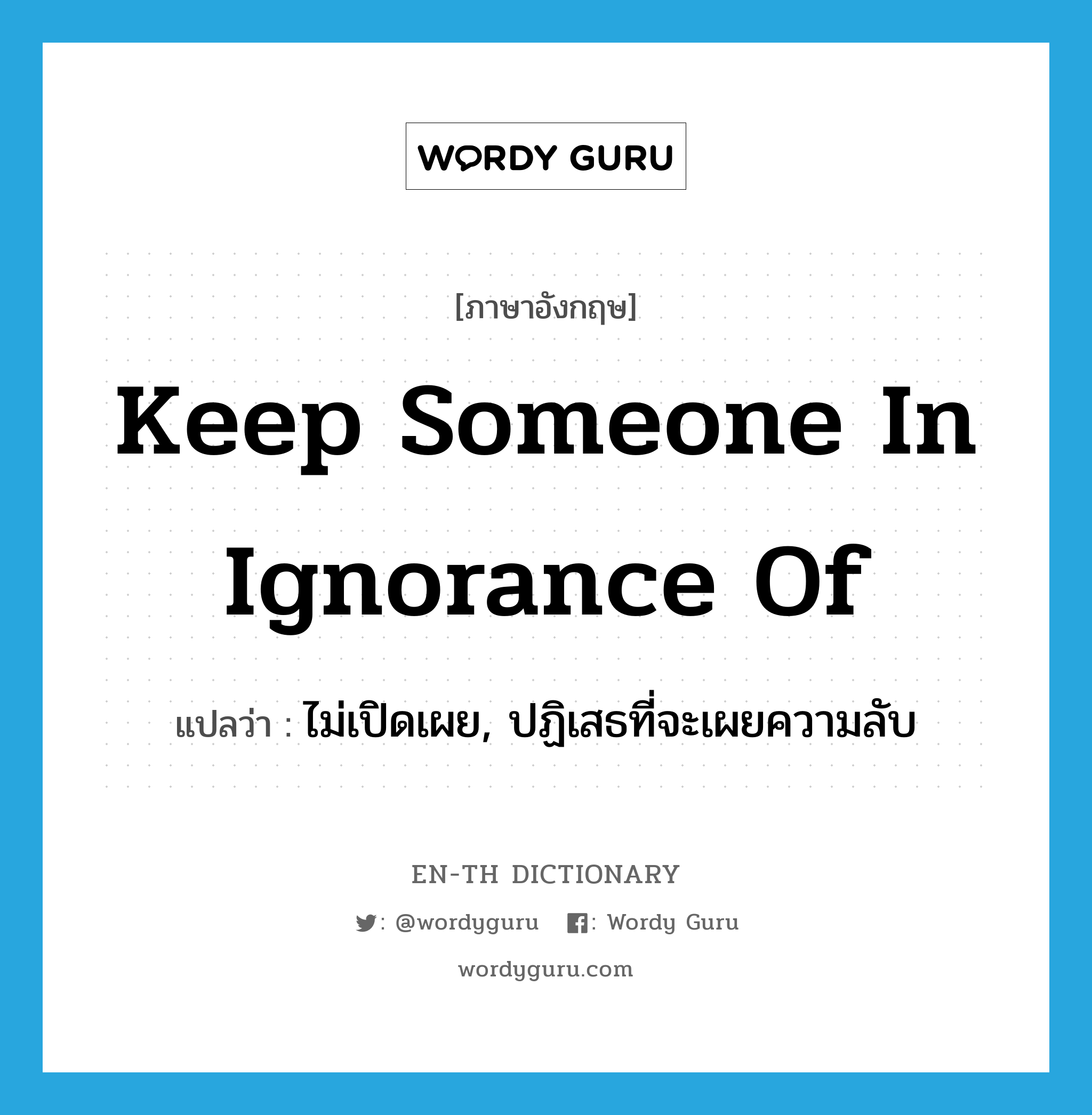 keep someone in ignorance of แปลว่า?, คำศัพท์ภาษาอังกฤษ keep someone in ignorance of แปลว่า ไม่เปิดเผย, ปฏิเสธที่จะเผยความลับ ประเภท IDM หมวด IDM